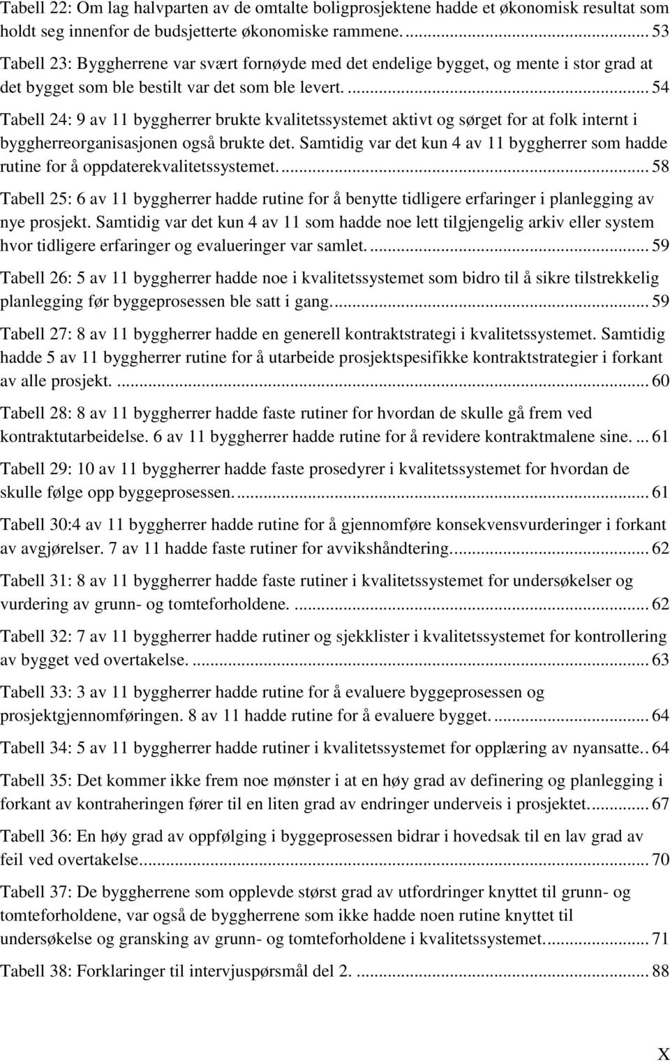 ... 54 Tabell 24: 9 av 11 byggherrer brukte kvalitetssystemet aktivt og sørget for at folk internt i byggherreorganisasjonen også brukte det.