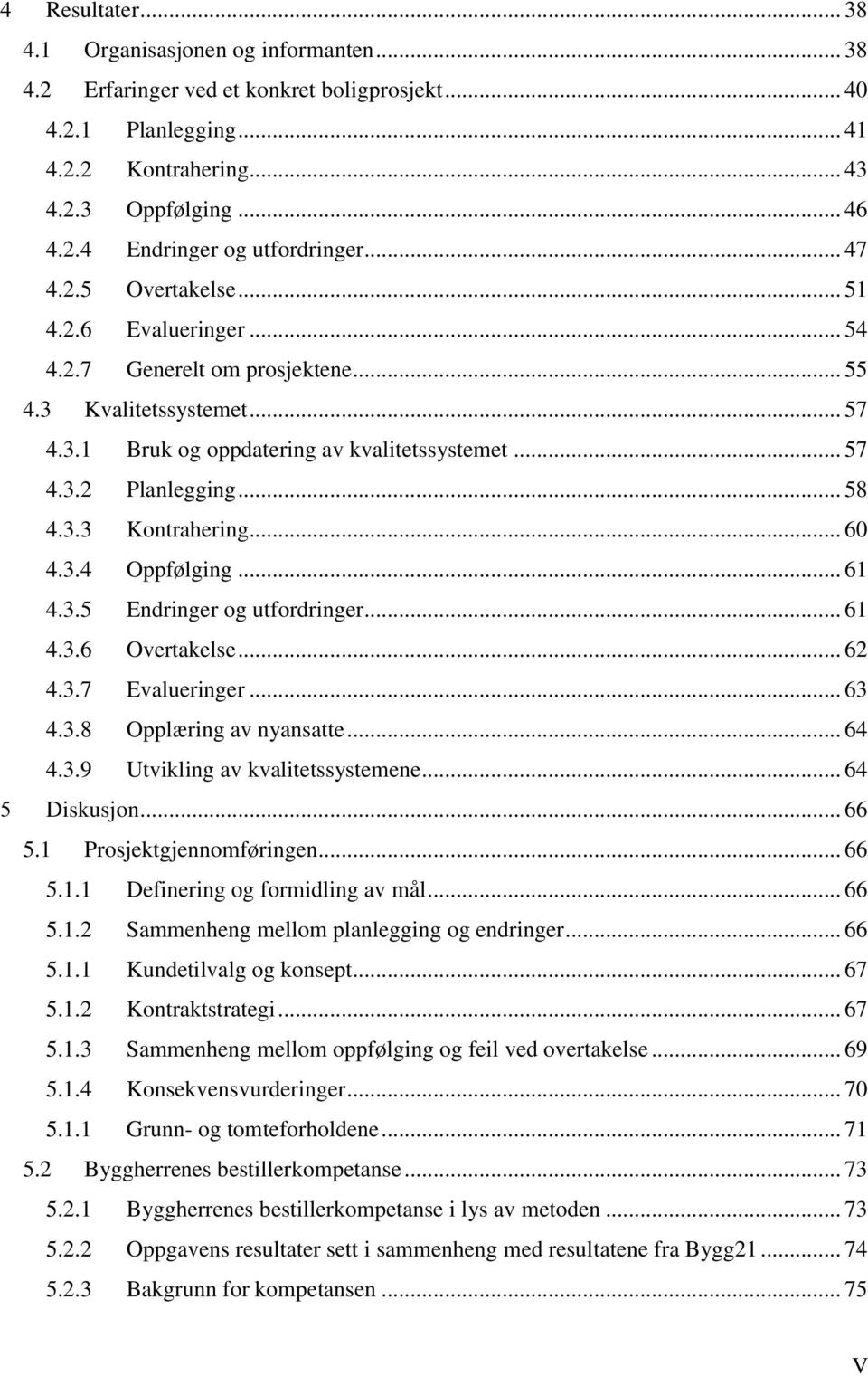 .. 60 4.3.4 Oppfølging... 61 4.3.5 Endringer og utfordringer... 61 4.3.6 Overtakelse... 62 4.3.7 Evalueringer... 63 4.3.8 Opplæring av nyansatte... 64 4.3.9 Utvikling av kvalitetssystemene.