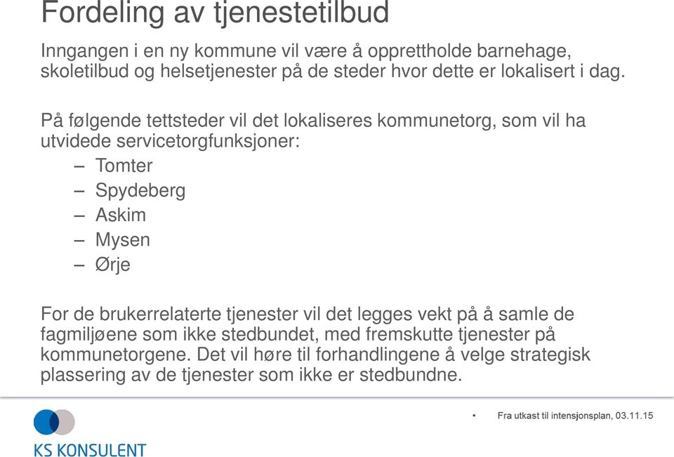 På følgende tettsteder vil det lokaliseres kommunetorg, som vil ha utvidede servicetorgfunksjoner: Tomter Spydeberg Askim Mysen Ørje