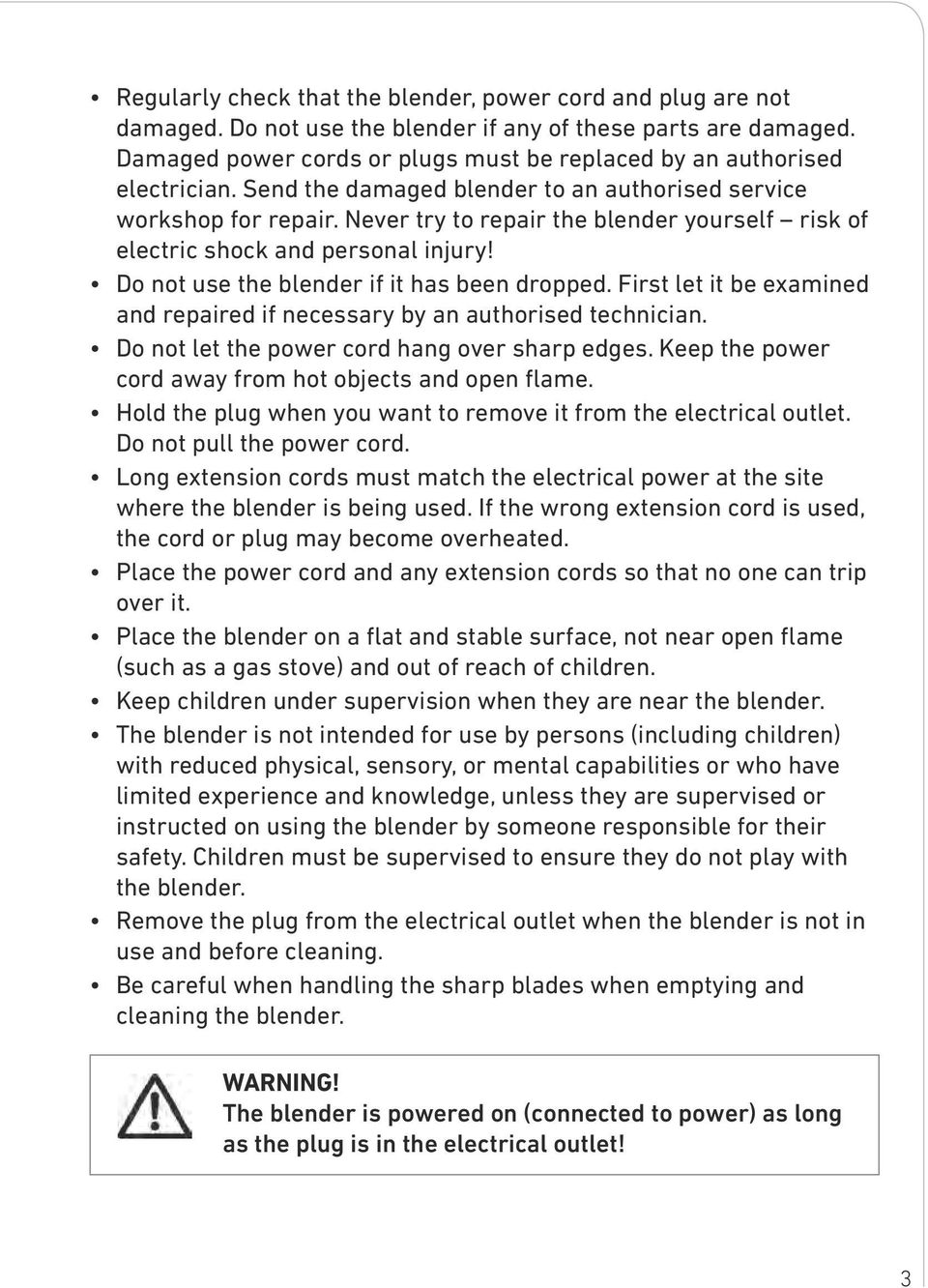 Never try to repair the blender yourself risk of electric shock and personal injury! Do not use the blender if it has been dropped.