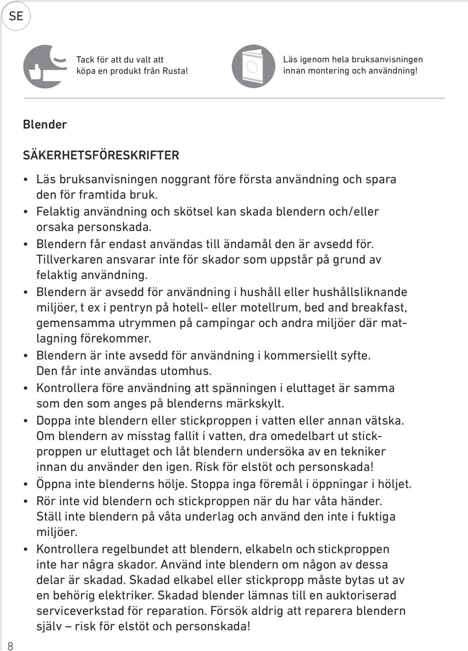 Blendern får endast användas till ändamål den är avsedd för. Tillverkaren ansvarar inte för skador som uppstår på grund av felaktig användning.