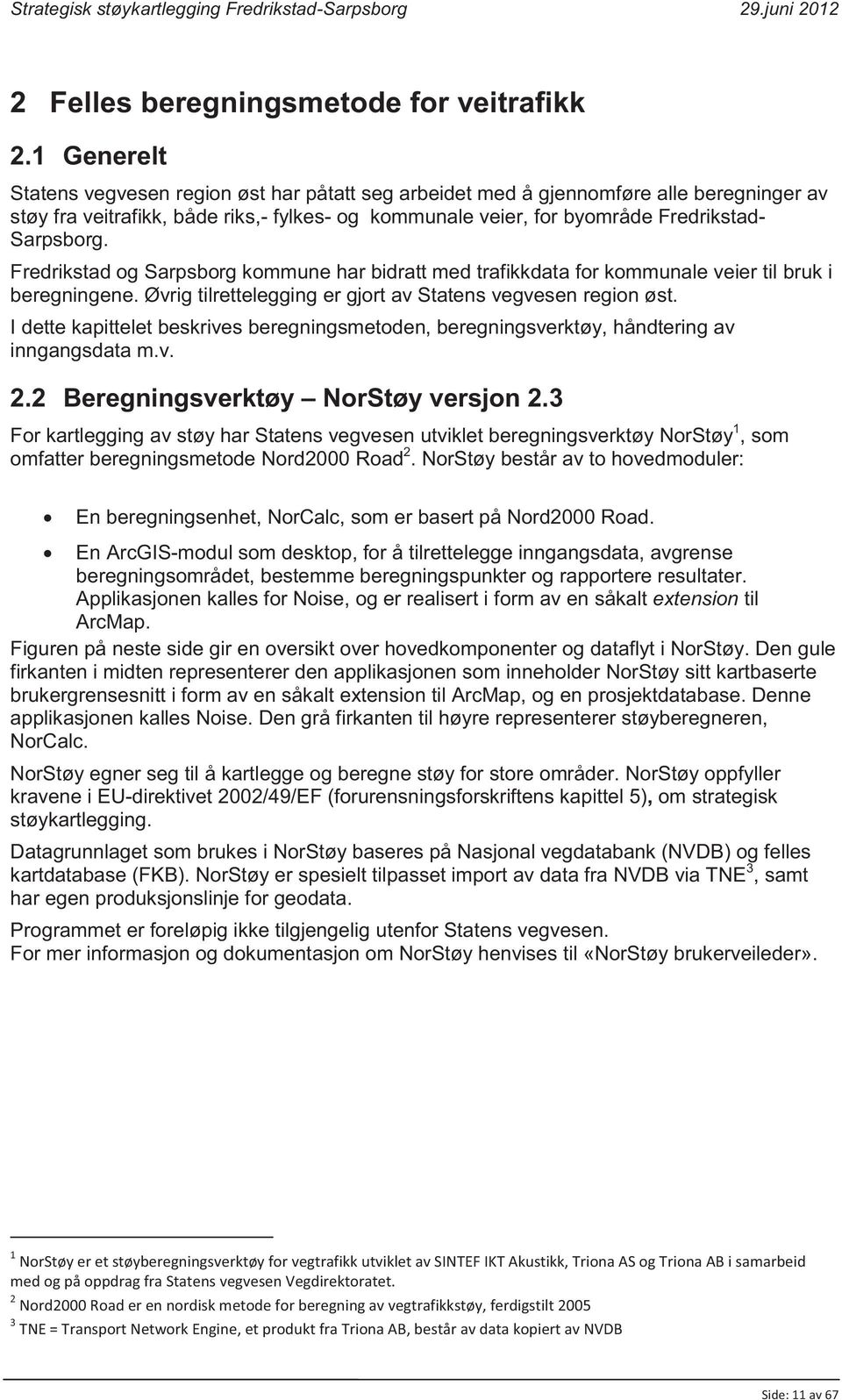 Fredrikstad og Sarpsborg kommune har bidratt med trafikkdata for kommunale veier til bruk i beregningene. Øvrig tilrettelegging er gjort av Statens vegvesen region øst.