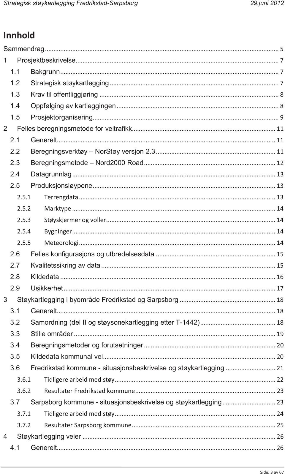 5 Produksjonsløypene... 13 2.5.1 Terrengdata... 13 2.5.2 Marktype... 14 2.5.3 Støyskjermer og voller... 14 2.5.4 Bygninger... 14 2.5.5 Meteorologi... 14 2.6 Felles konfigurasjons og utbredelsesdata.