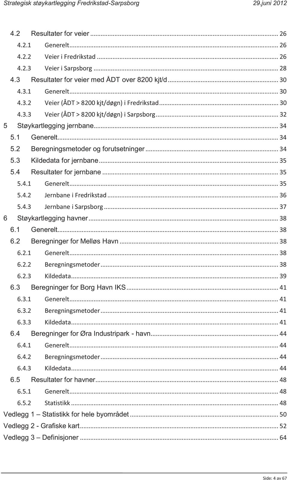 4 Resultater for jernbane... 35 5.4.1 Generelt... 35 5.4.2 Jernbane i Fredrikstad... 36 5.4.3 Jernbane i Sarpsborg... 37 6 Støykartlegging havner... 38 6.1 Generelt... 38 6.2 Beregninger for Melløs Havn.