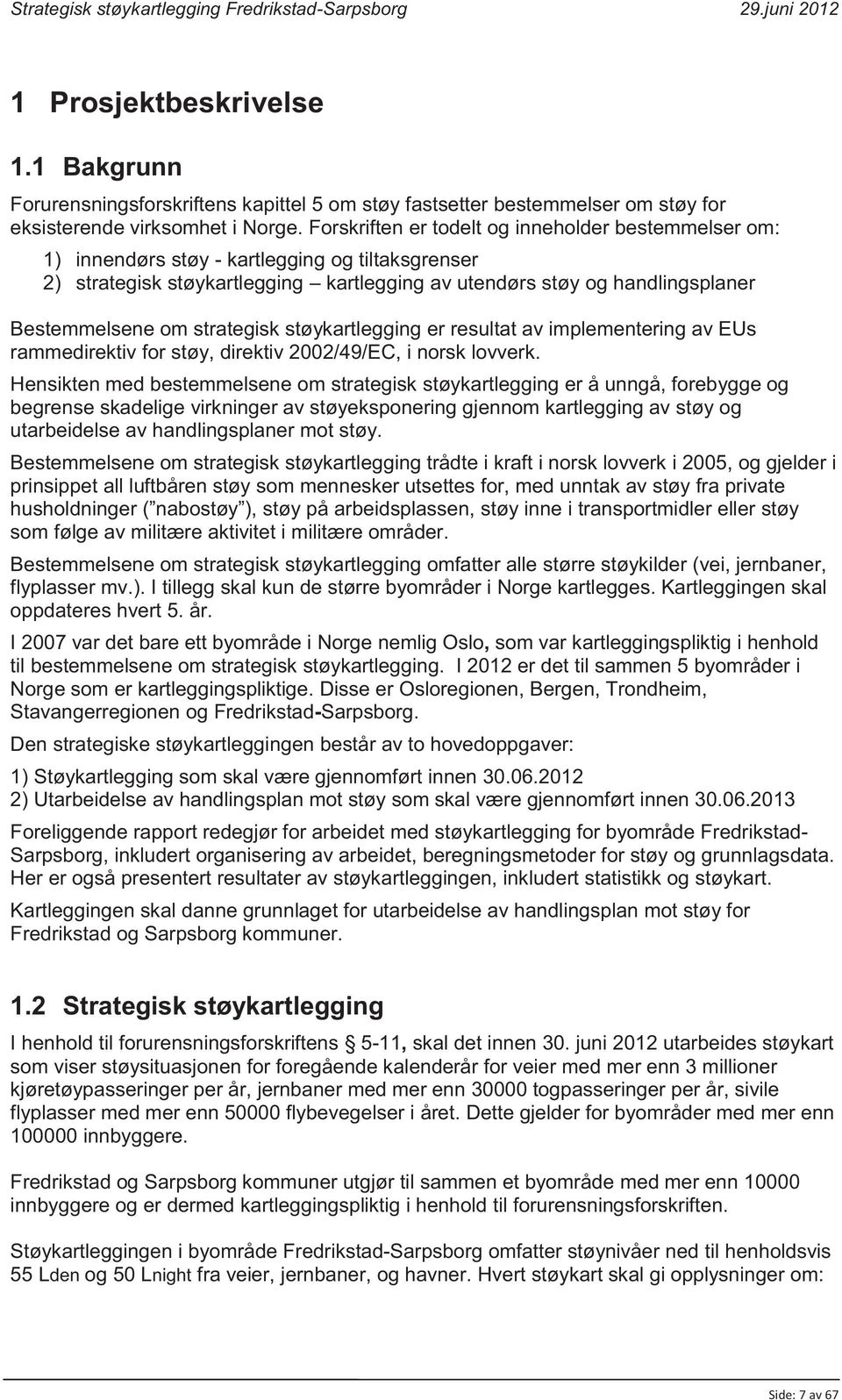 strategisk støykartlegging er resultat av implementering av EUs rammedirektiv for støy, direktiv 2002/49/EC, i norsk lovverk.