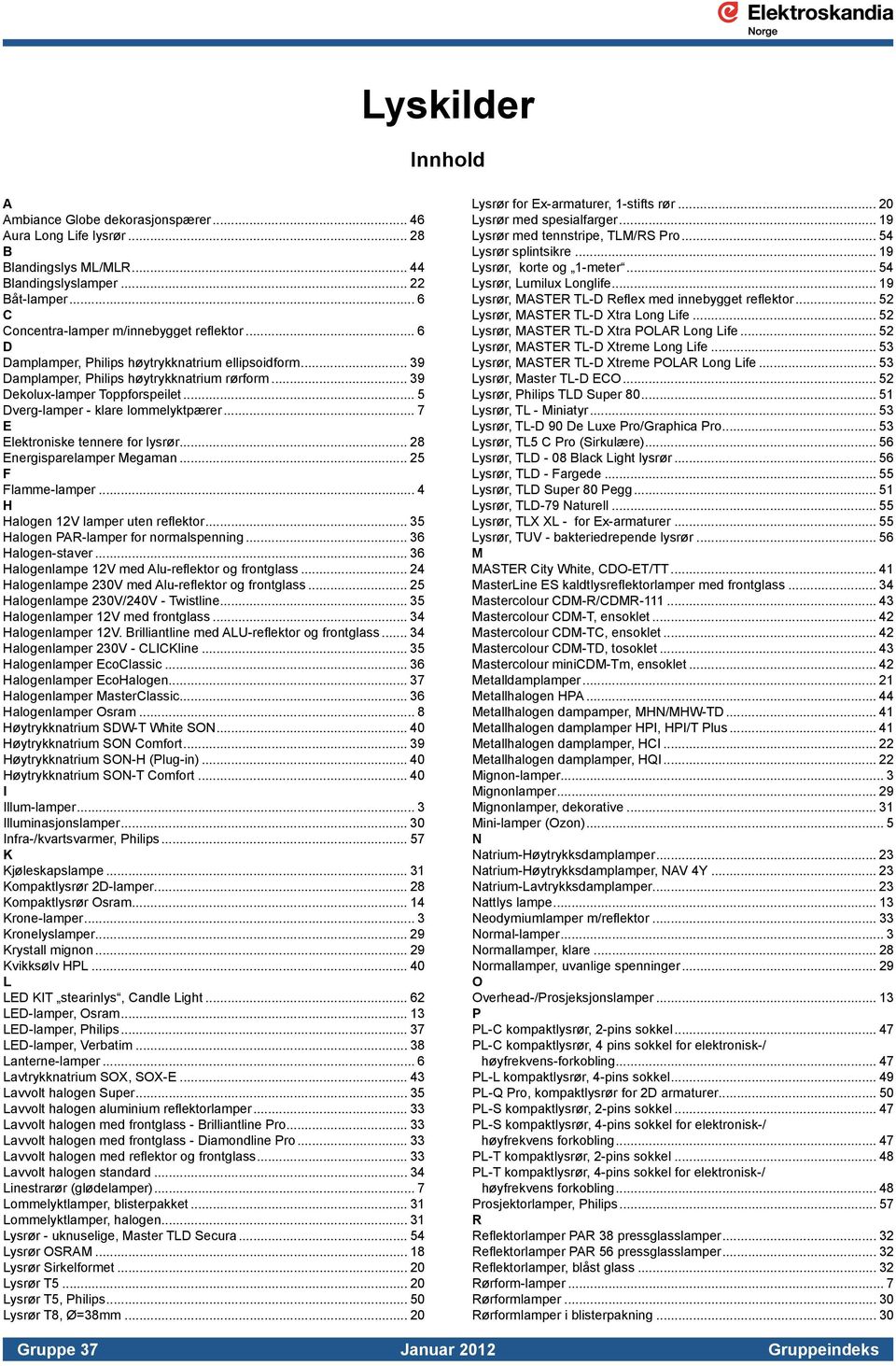 .. 7 E Elektroniske tennere for lysrør... 28 Energisparelamper Megaman... 25 F Flamme-lamper... 4 H Halogen 12V lamper uten reflektor... 35 Halogen PAR-lamper for normalspenning... 36 Halogen-staver.