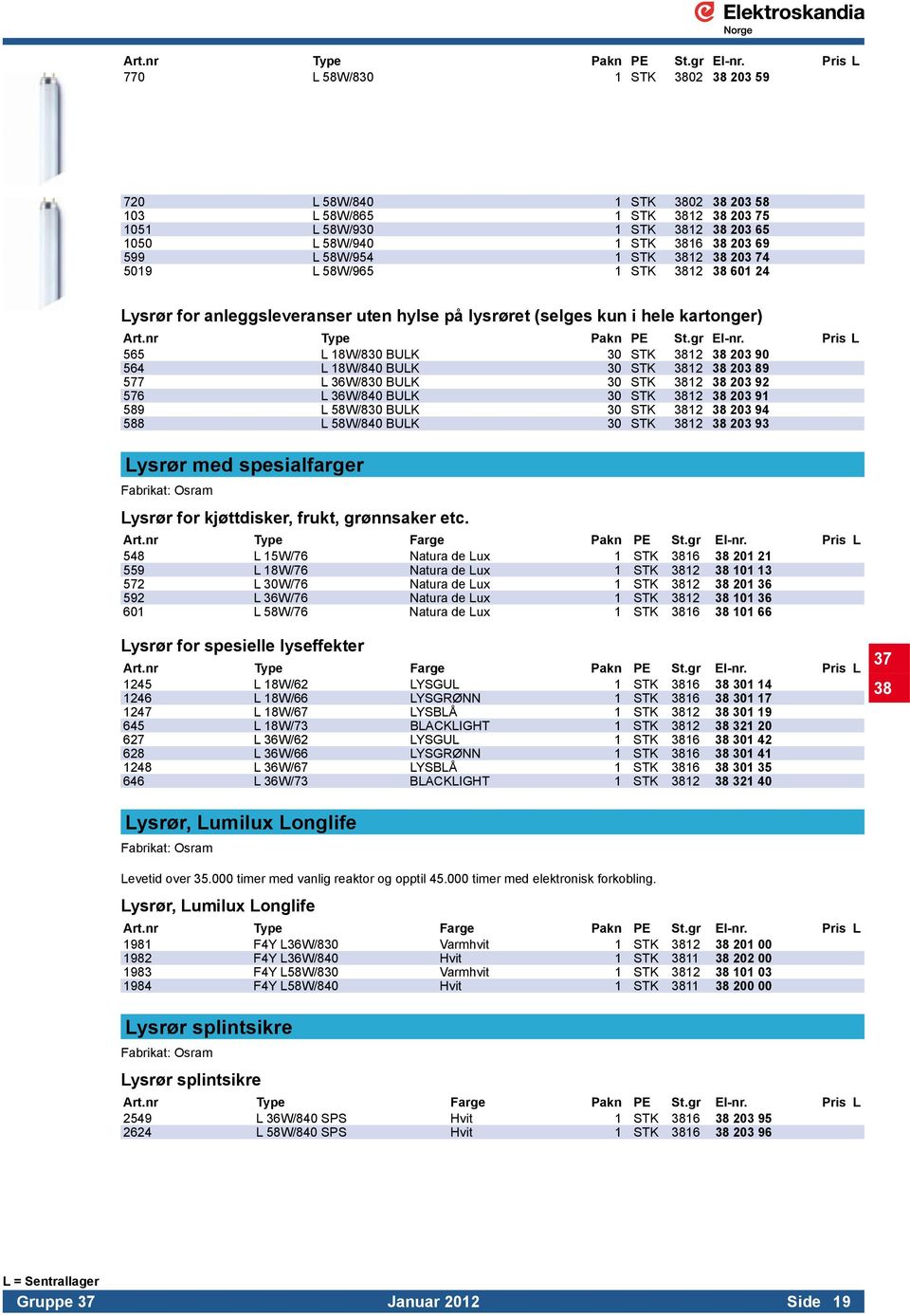 STK 3812 38 203 74 5019 L 58W/965 1 STK 3812 38 601 24 Lysrør for anleggsleveranser uten hylse på lysrøret (selges kun i hele kartonger)  Pris L 565 L 18W/830 BULK 30 STK 3812 38 203 90 564 L 18W/840