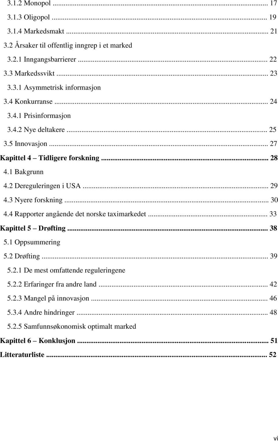 3 Nyere forskning... 30 4.4 Rapporter angående det norske taximarkedet... 33 Kapittel 5 Drøfting... 38 5.1 Oppsummering 5.2 Drøfting... 39 5.2.1 De mest omfattende reguleringene 5.2.2 Erfaringer fra andre land.