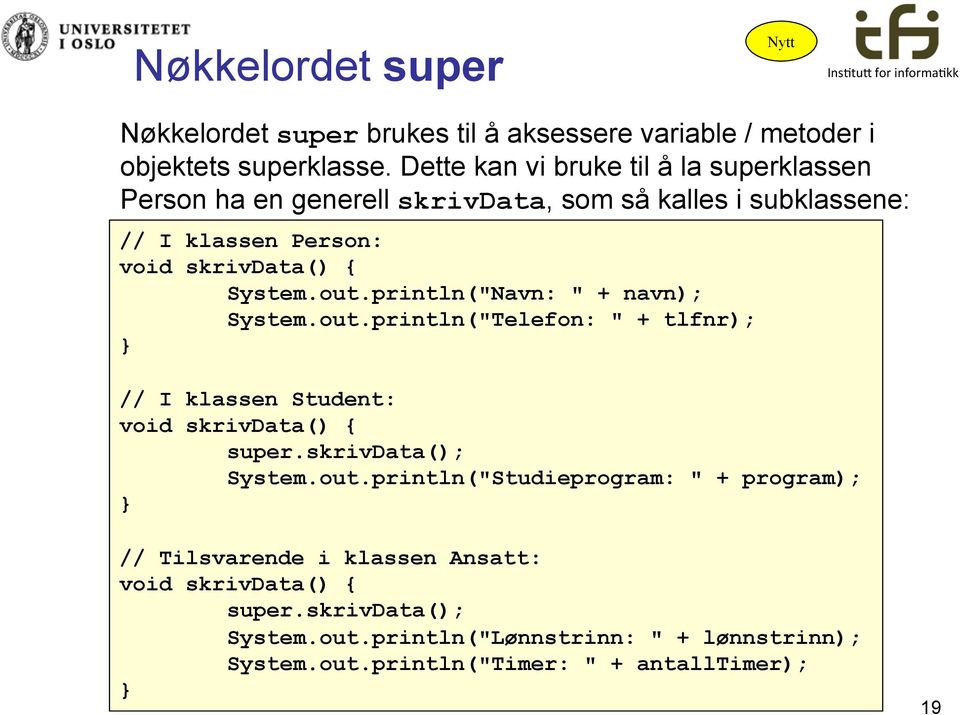 out.println("Navn: " + navn); System.out.println("Telefon: " + tlfnr); // I klassen Student: void skrivdata() { super.skrivdata(); System.out.println("Studieprogram: " + program); // Tilsvarende i klassen Ansatt: void skrivdata() { super.