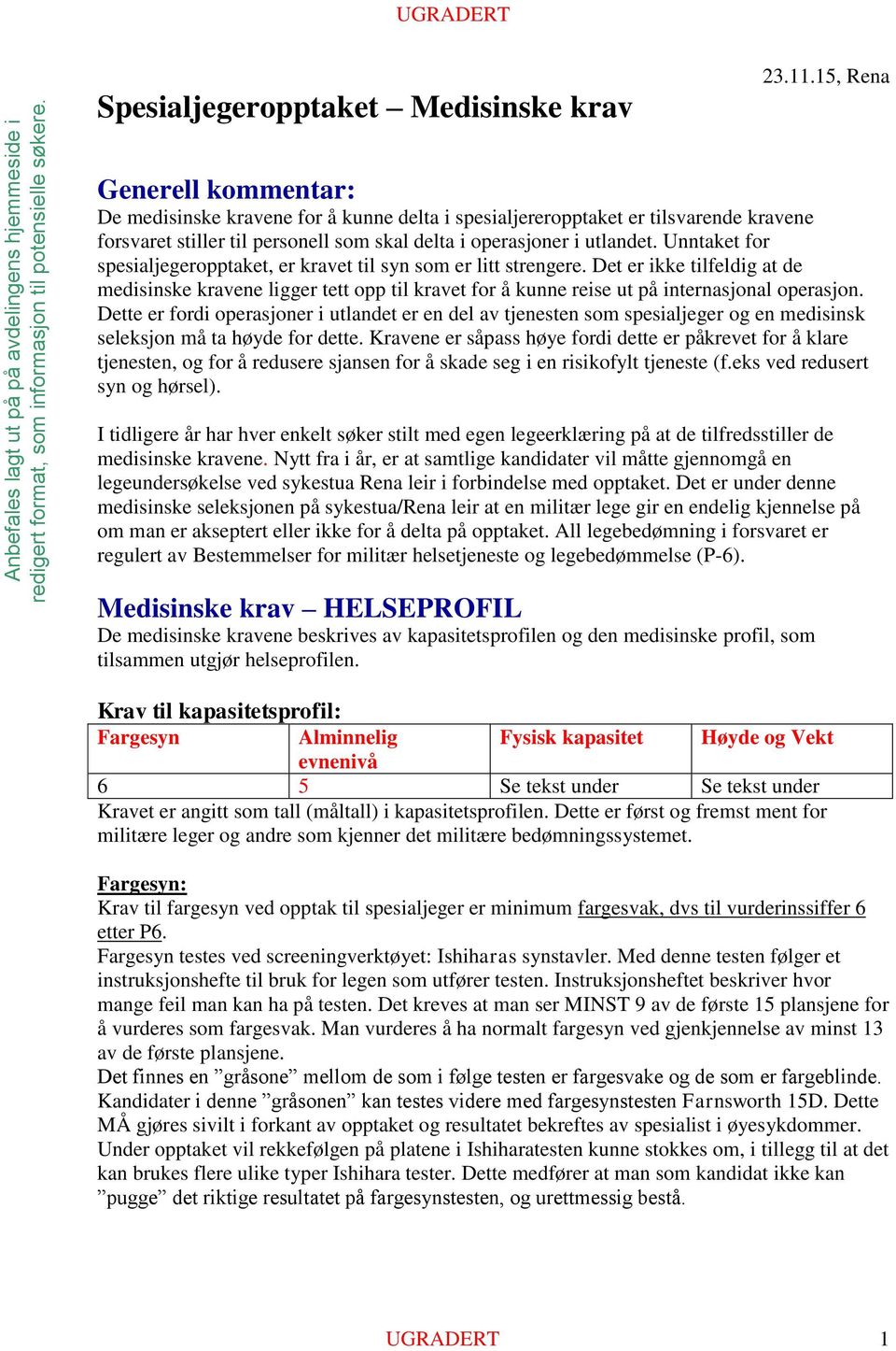 Unntaket for spesialjegeropptaket, er kravet til syn som er litt strengere. Det er ikke tilfeldig at de medisinske kravene ligger tett opp til kravet for å kunne reise ut på internasjonal operasjon.