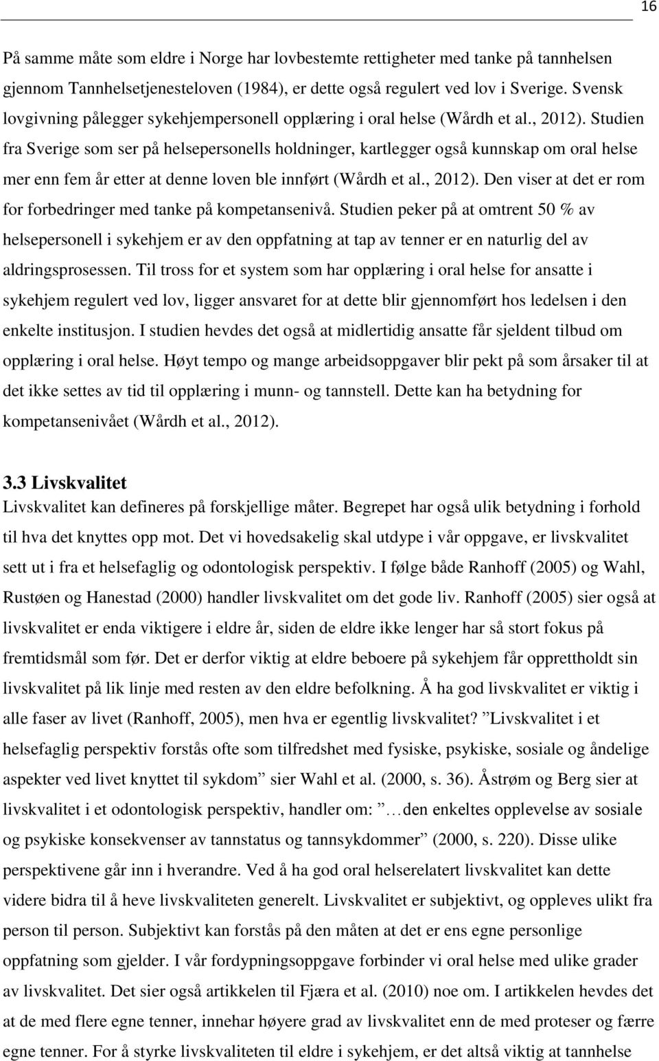 Studien fra Sverige som ser på helsepersonells holdninger, kartlegger også kunnskap om oral helse mer enn fem år etter at denne loven ble innført (Wårdh et al., 2012).