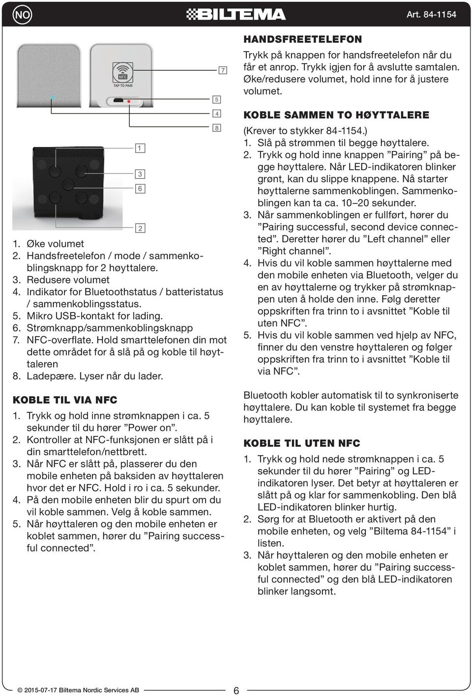 Strømknapp/sammenkoblingsknapp 7. NFC-overflate. Hold smarttelefonen din mot dette området for å slå på og koble til høyttaleren 8. Ladepære. Lyser når du lader. KOBLE TIL VIA NFC 1.