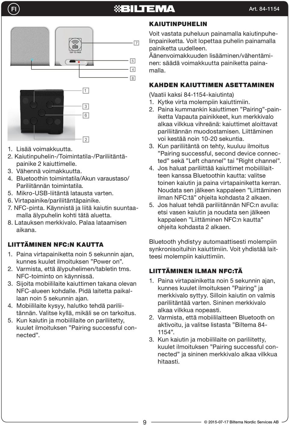 Vähennä voimakkuutta. 4. Bluetoothin toimintatila/akun varaustaso/ Pariliitännän toimintatila. 5. Mikro-USB-liitäntä latausta varten. 6. Virtapainike/pariliitäntäpainike. 7. NFC-pinta.