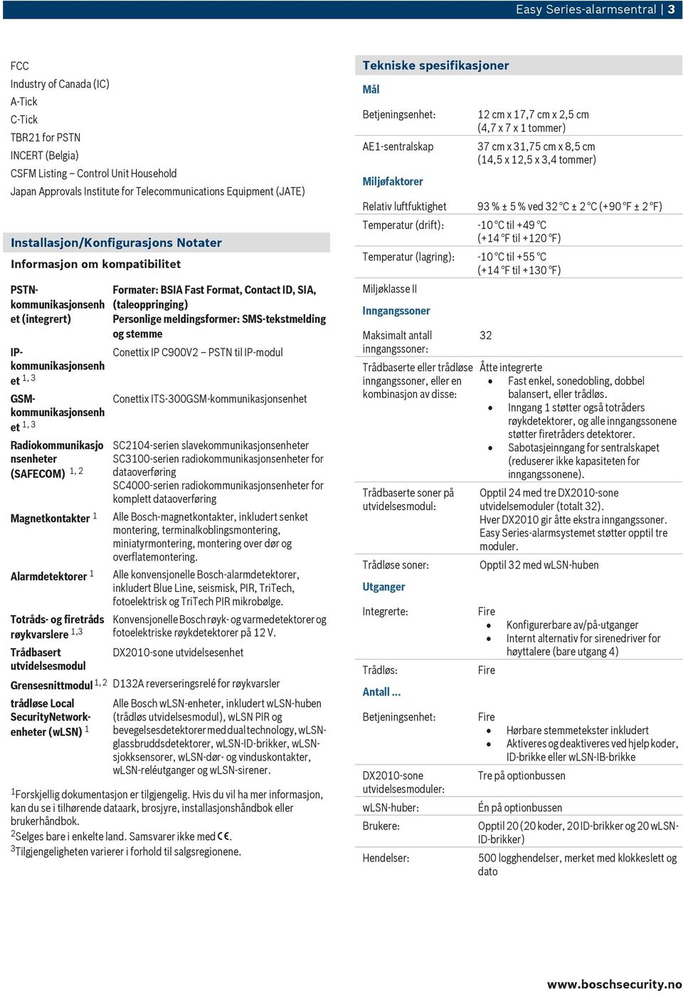 (SAFECOM) 1, 2 Magnetkontakter 1 Alarmdetektorer 1 Totråds- og firetråds røykvarslere 1,3 Trådbasert utvidelsesmodul Formater: BSIA Fast Format, Contact ID, SIA, (taleoppringing) Personlige