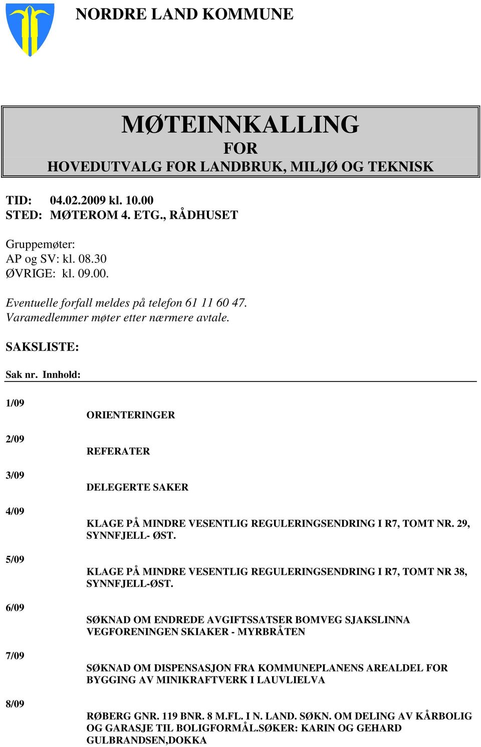 Innhold: 1/09 2/09 3/09 4/09 5/09 6/09 7/09 8/09 ORIENTERINGER REFERATER DELEGERTE SAKER KLAGE PÅ MINDRE VESENTLIG REGULERINGSENDRING I R7, TOMT NR. 29, SYNNFJELL- ØST.