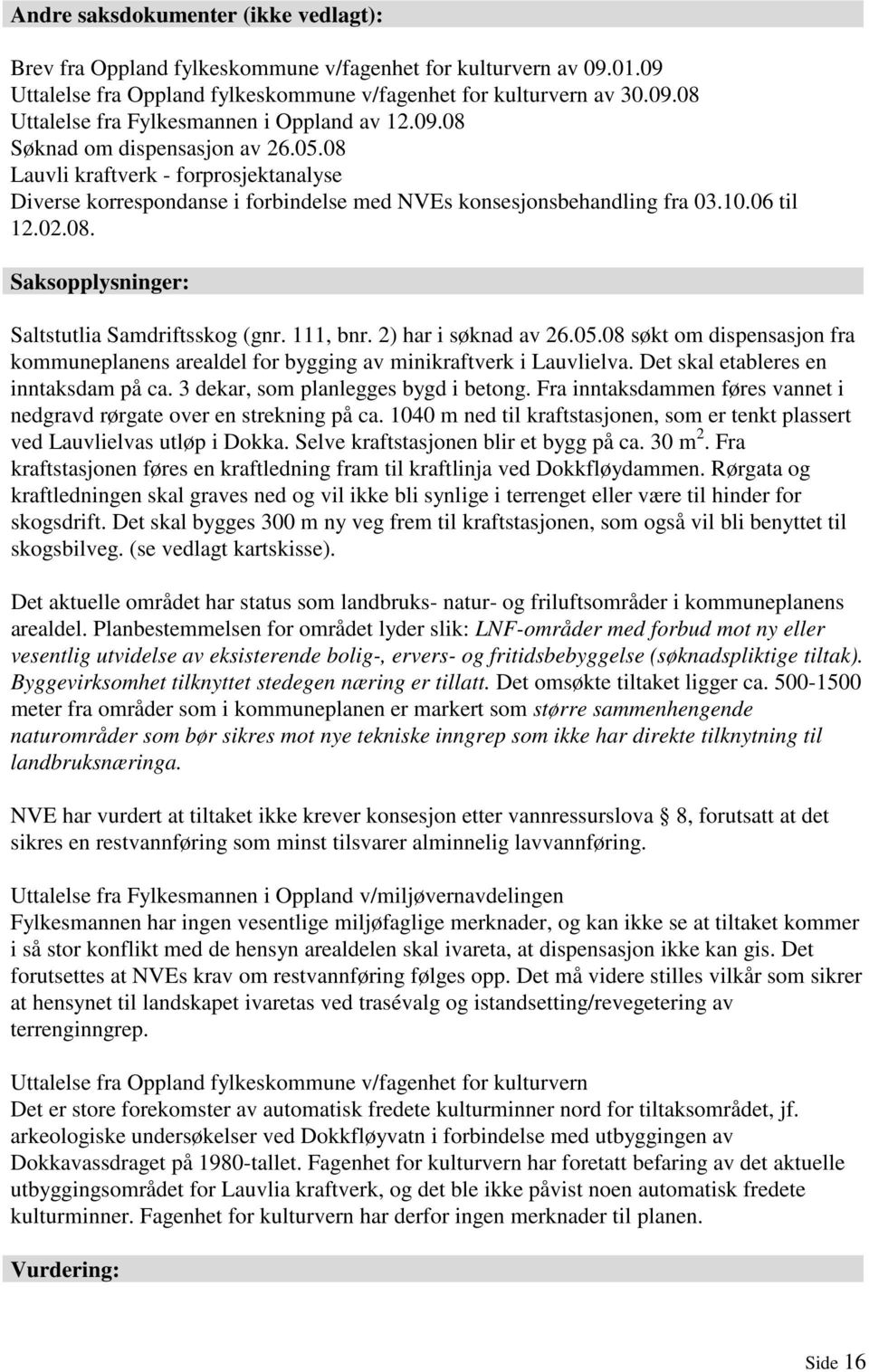 111, bnr. 2) har i søknad av 26.05.08 søkt om dispensasjon fra kommuneplanens arealdel for bygging av minikraftverk i Lauvlielva. Det skal etableres en inntaksdam på ca.