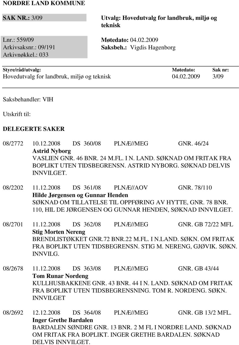 46/24 Astrid Nyborg VASLIEN GNR. 46 BNR. 24 M.FL. I N. LAND. SØKNAD OM FRITAK FRA BOPLIKT UTEN TIDSBEGRENSN. ASTRID NYBORG. SØKNAD DELVIS INNVILGET. 08/2202 11.12.2008 DS 361/08 PLNÆ//AOV GNR.