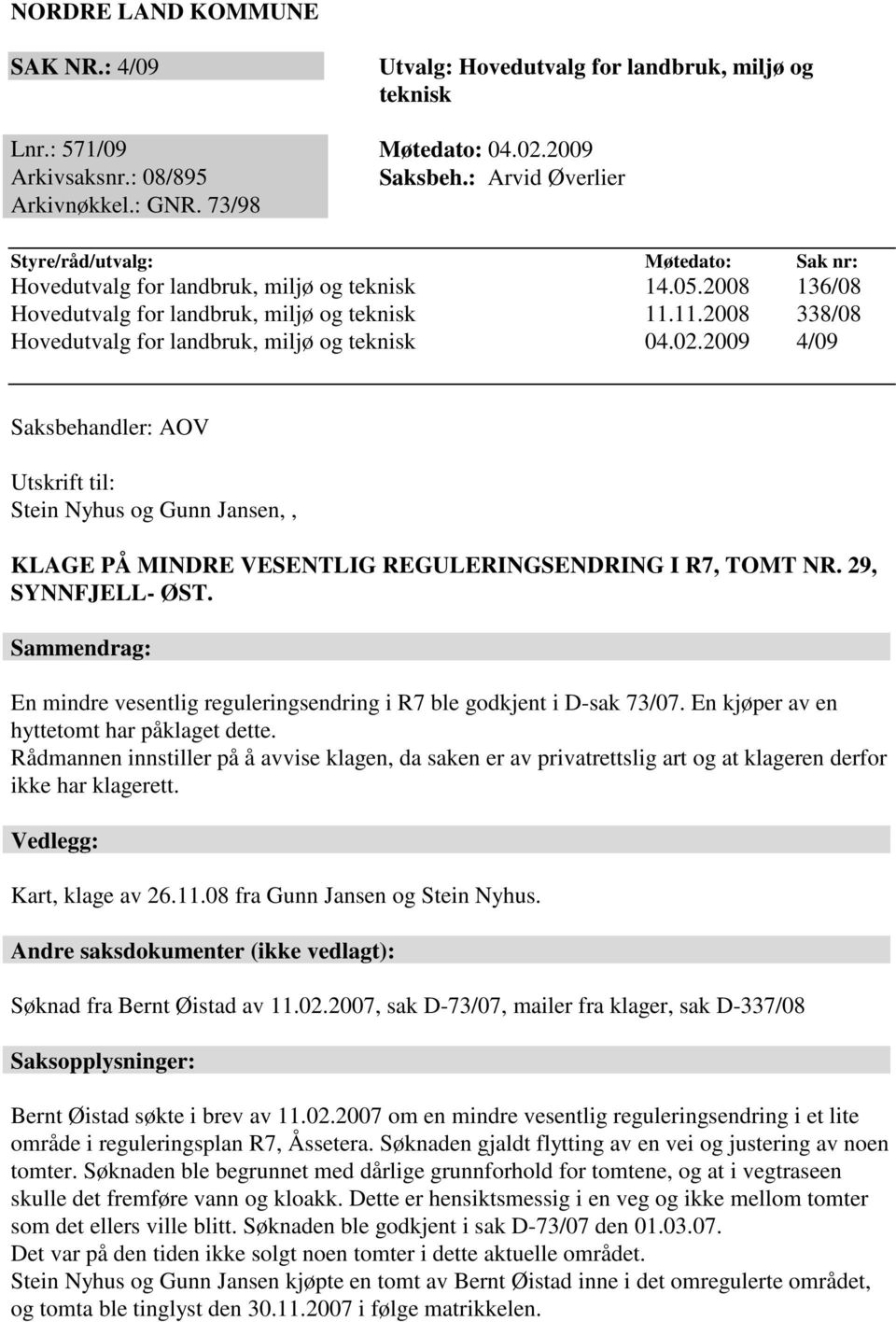 11.2008 338/08 Hovedutvalg for landbruk, miljø og teknisk 04.02.2009 4/09 Saksbehandler: AOV Utskrift til: Stein Nyhus og Gunn Jansen,, KLAGE PÅ MINDRE VESENTLIG REGULERINGSENDRING I R7, TOMT NR.