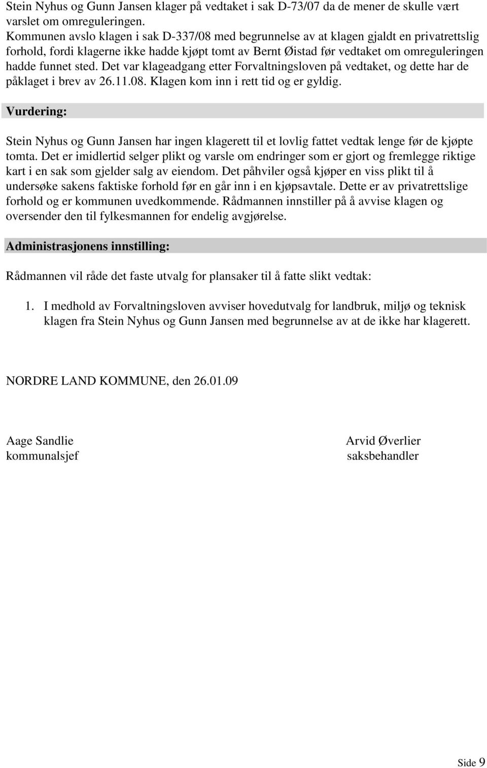 sted. Det var klageadgang etter Forvaltningsloven på vedtaket, og dette har de påklaget i brev av 26.11.08. Klagen kom inn i rett tid og er gyldig.