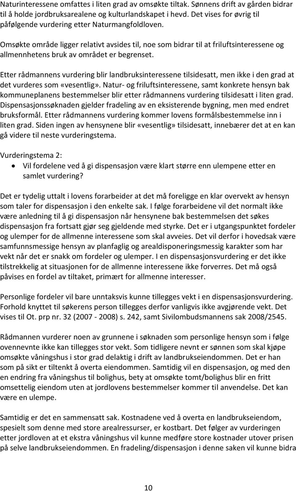 Omsøkte område ligger relativt avsides til, noe som bidrar til at friluftsinteressene og allmennhetens bruk av området er begrenset.