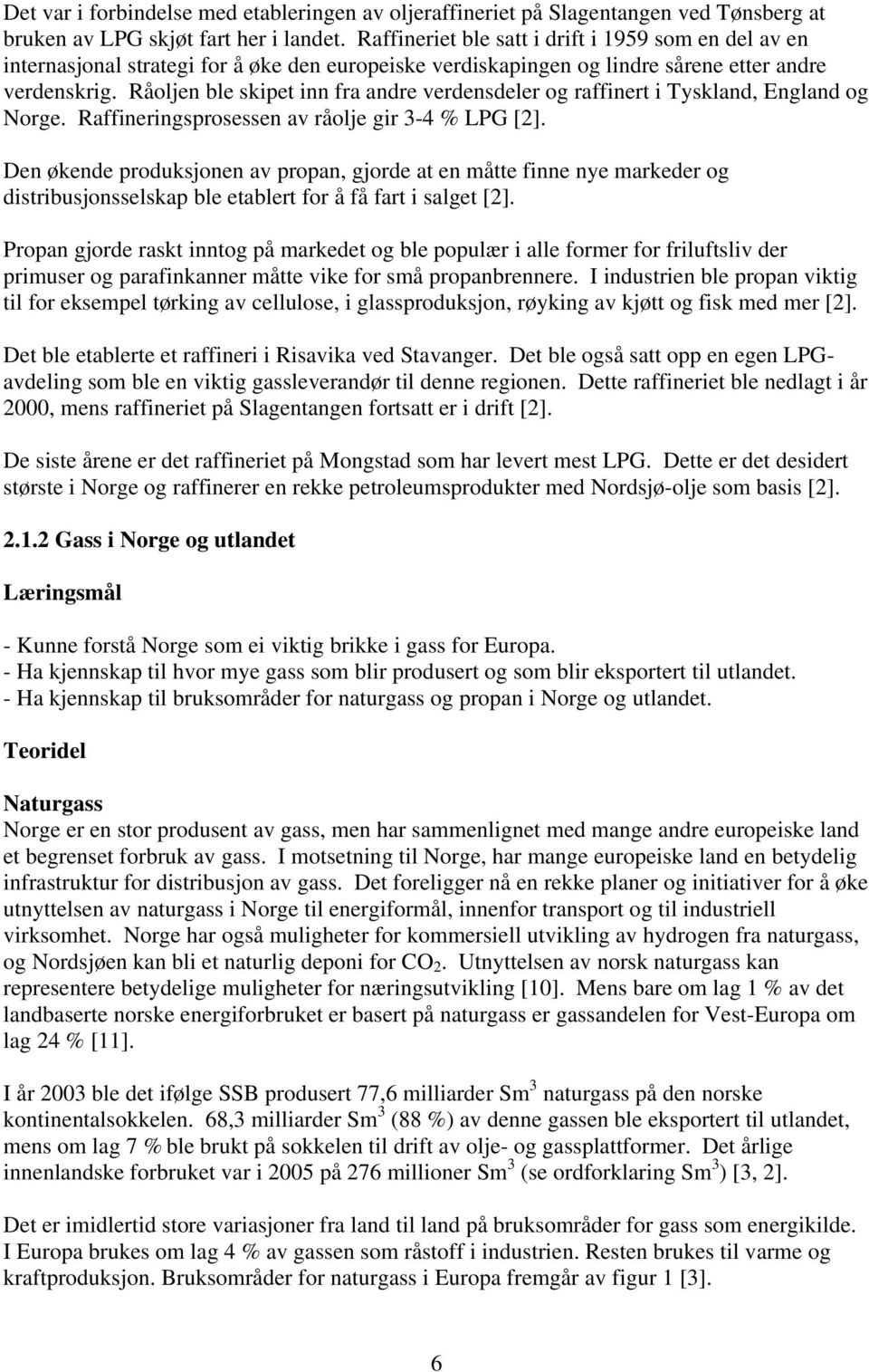 Råoljen ble skipet inn fra andre verdensdeler og raffinert i Tyskland, England og Norge. Raffineringsprosessen av råolje gir 3-4 % LPG [2].