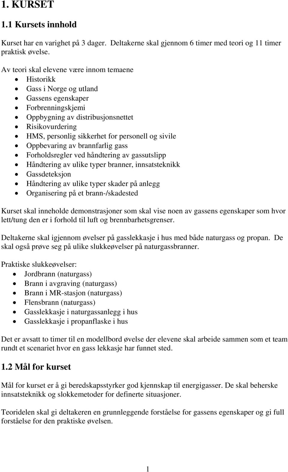 og sivile Oppbevaring av brannfarlig gass Forholdsregler ved håndtering av gassutslipp Håndtering av ulike typer branner, innsatsteknikk Gassdeteksjon Håndtering av ulike typer skader på anlegg