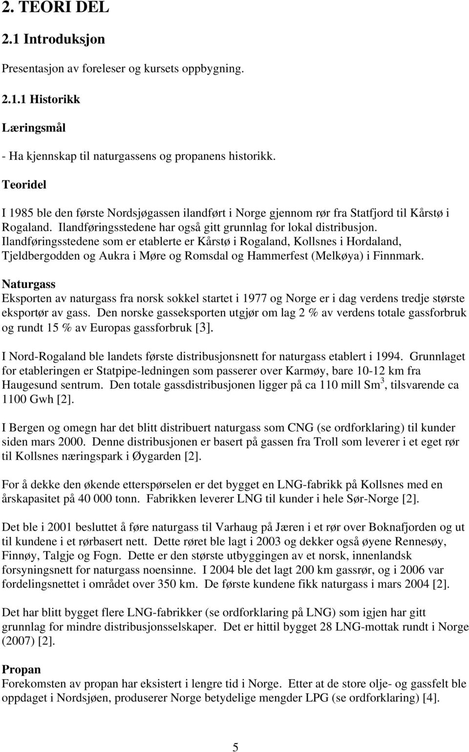 Ilandføringsstedene som er etablerte er Kårstø i Rogaland, Kollsnes i Hordaland, Tjeldbergodden og Aukra i Møre og Romsdal og Hammerfest (Melkøya) i Finnmark.