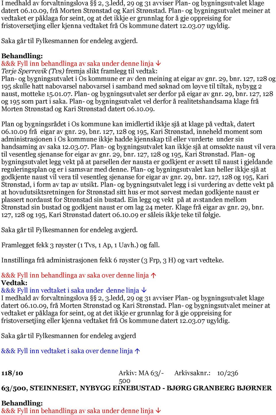 Saka går til Fylkesmannen for endeleg avgjerd. Terje Sperrevik (Tvs) fremja slikt framlegg til vedtak: Plan- og bygningsutvalet i Os kommune er av den meining at eigar av gnr. 29, bnr.