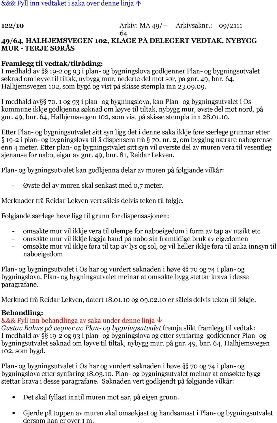 bygningsutvalet søknad om løyve til tiltak, nybygg mur, nederte del mot sør, på gnr. 49, bnr. 64, Halhjemsvegen 102, som bygd og vist på skisse stempla inn 23.09.09. I medhald av 70.