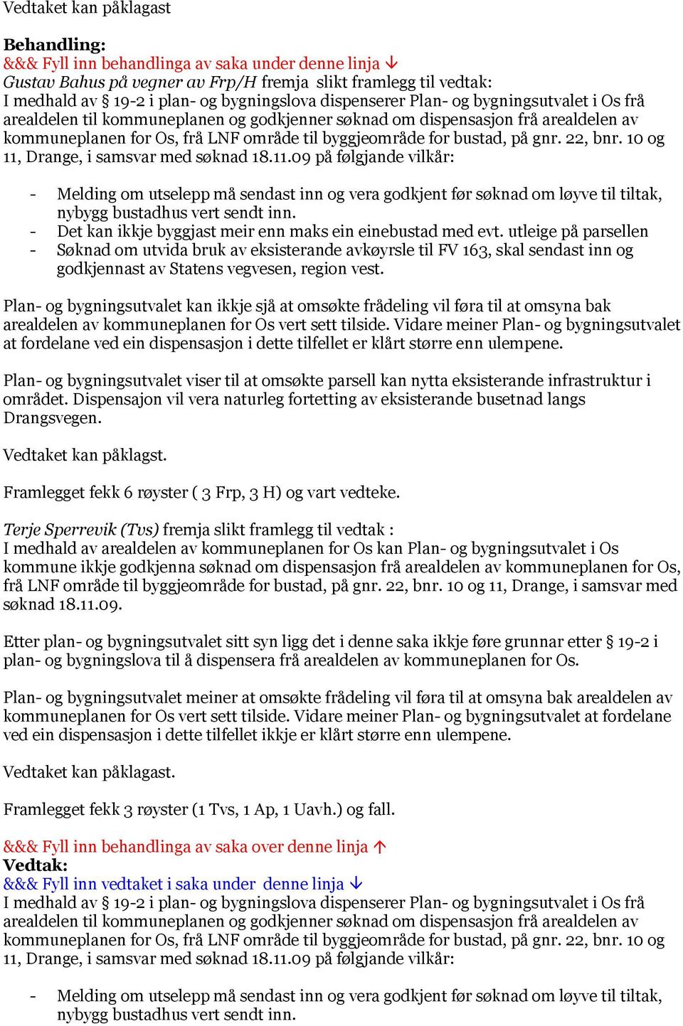 Drange, i samsvar med søknad 18.11.09 på følgjande vilkår: - Melding om utselepp må sendast inn og vera godkjent før søknad om løyve til tiltak, nybygg bustadhus vert sendt inn.