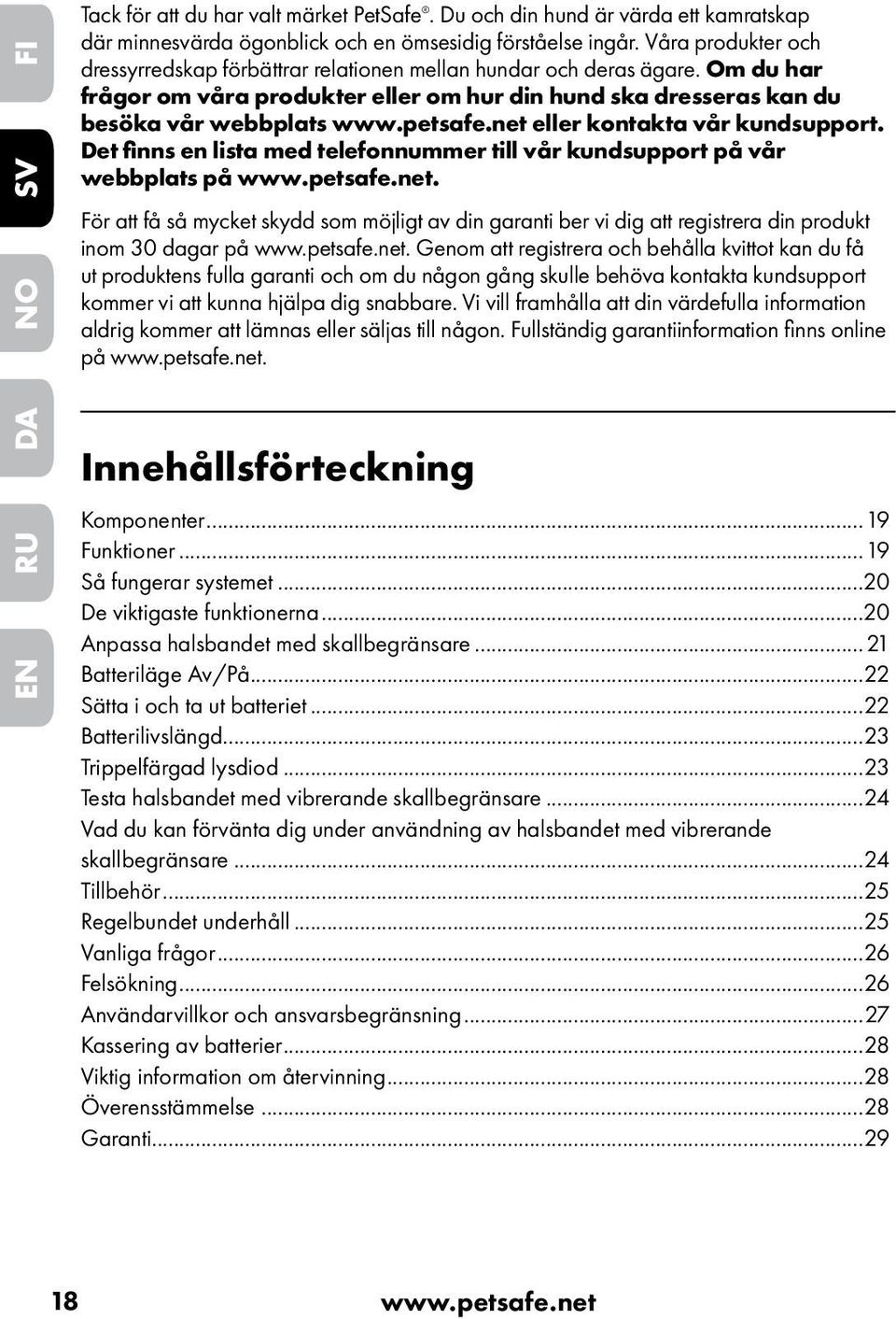 net eller kontakta vår kundsupport. Det finns en lista med telefonnummer till vår kundsupport på vår webbplats på www.petsafe.net. För att få så mycket skydd som möjligt av din garanti ber vi dig att registrera din produkt inom 30 dagar på www.