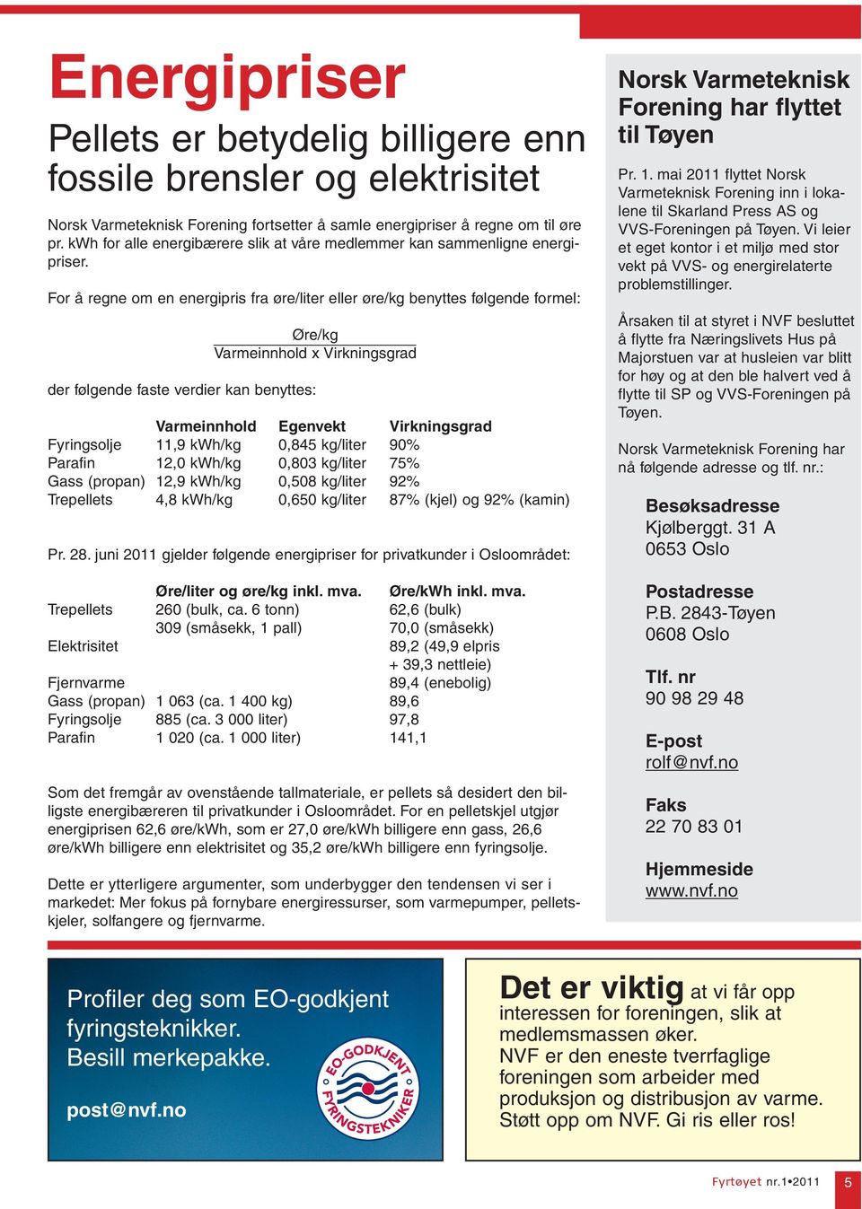 For å regne om en energipris fra øre/liter eller øre/kg benyttes følgende formel: Øre/kg Varmeinnhold x Virkningsgrad der følgende faste verdier kan benyttes: Varmeinnhold Egenvekt Virkningsgrad