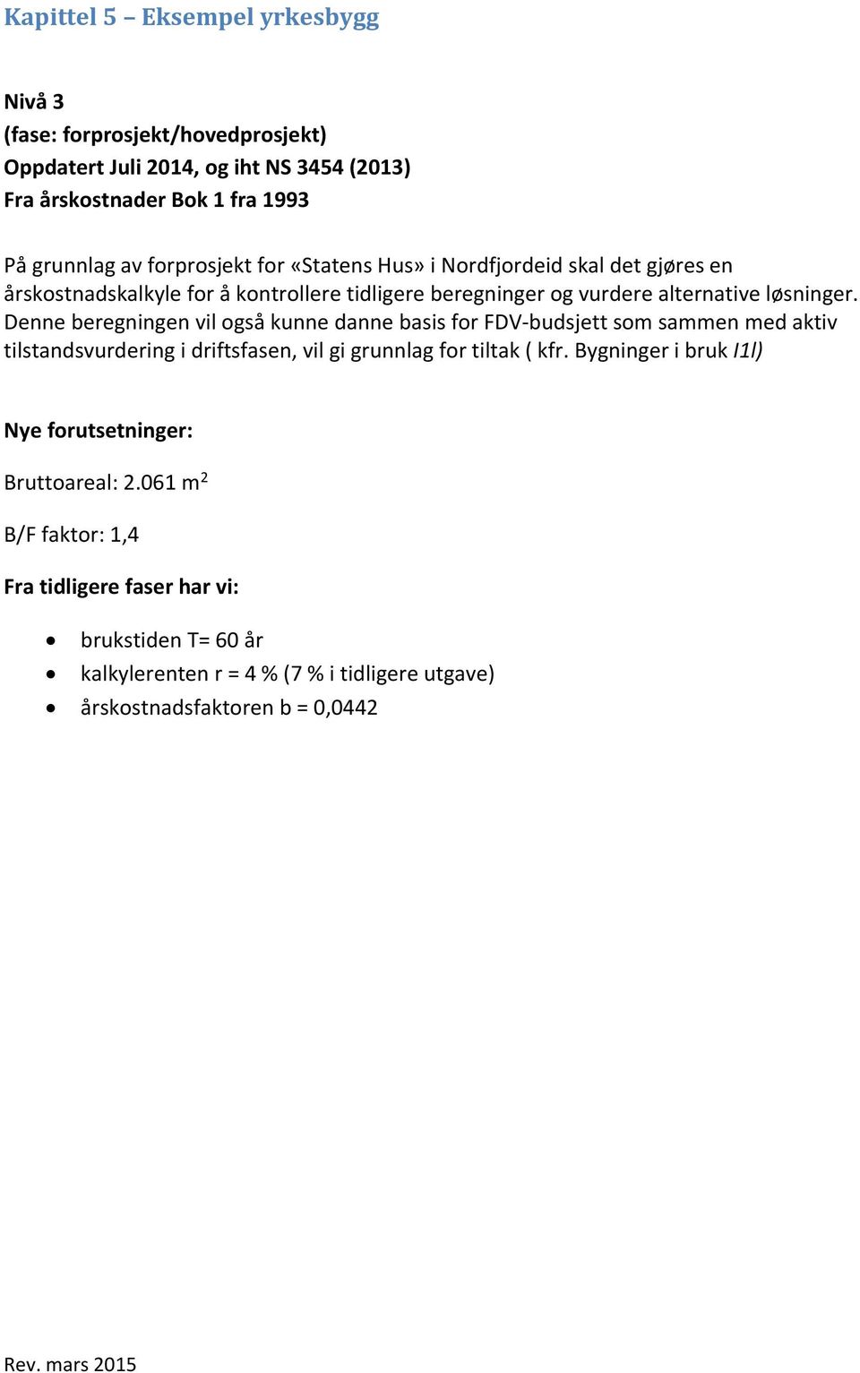 Denne beregningen vil også kunne danne basis for FDV-budsjett som sammen med aktiv tilstandsvurdering i driftsfasen, vil gi grunnlag for tiltak ( kfr.