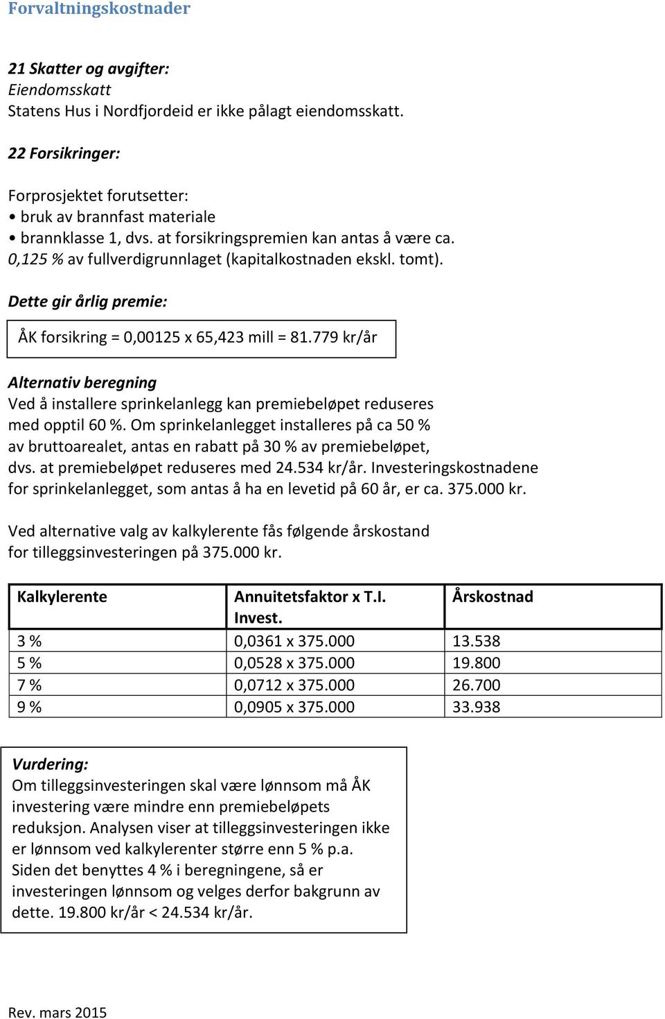 Dette gir årlig premie: ÅK forsikring = 0,00125 x 65,423 mill = 81.779 kr/år Alternativ beregning Ved å installere sprinkelanlegg kan premiebeløpet reduseres med opptil 60 %.