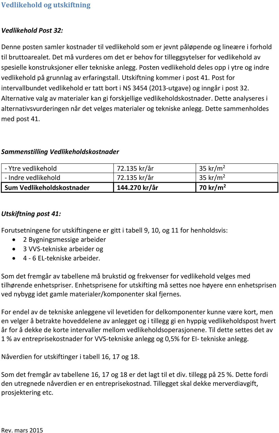 Posten vedlikehold deles opp i ytre og indre vedlikehold på grunnlag av erfaringstall. Utskiftning kommer i post 41.