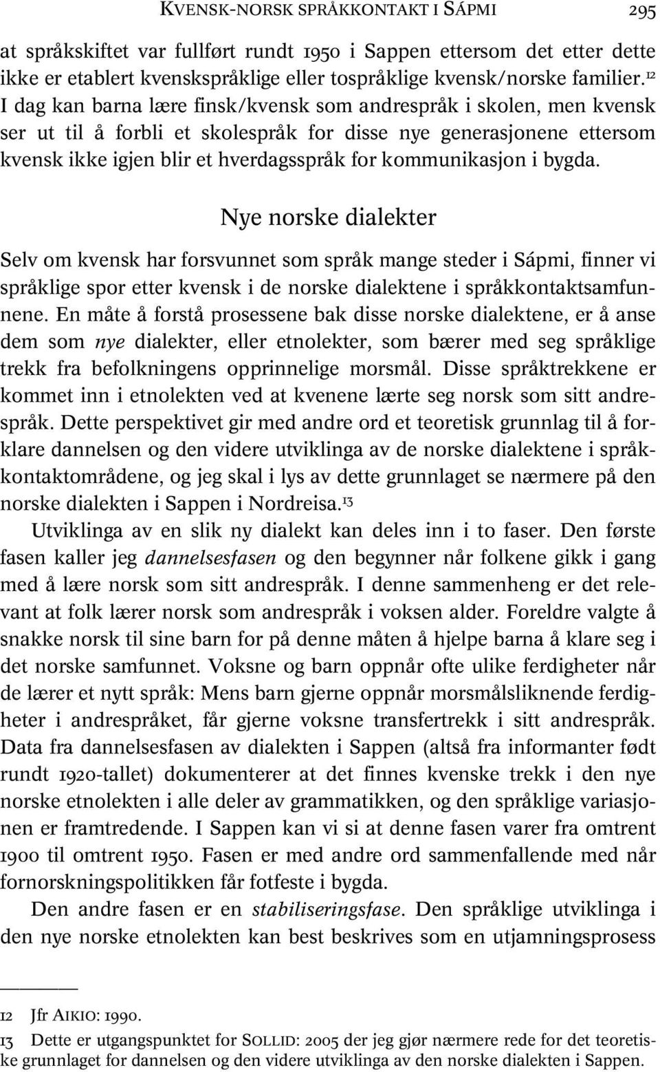 kommunikasjon i bygda. Nye norske dialekter Selv om kvensk har forsvunnet som språk mange steder i Sápmi, finner vi språklige spor etter kvensk i de norske dialektene i språkkontaktsamfunnene.