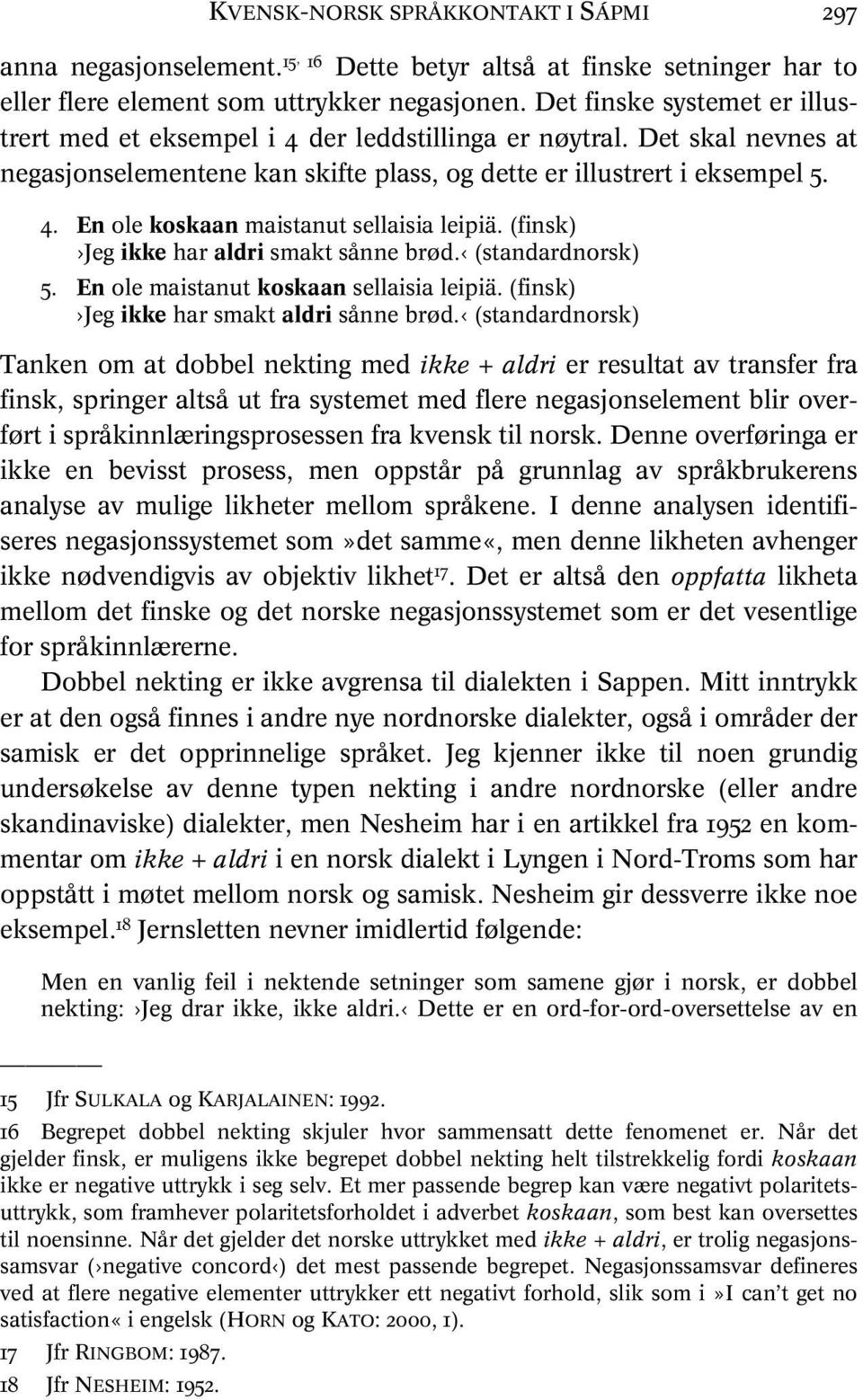 (finsk) Jeg ikke har aldri smakt sånne brød. (standardnorsk) 5. En ole maistanut koskaan sellaisia leipiä. (finsk) Jeg ikke har smakt aldri sånne brød.