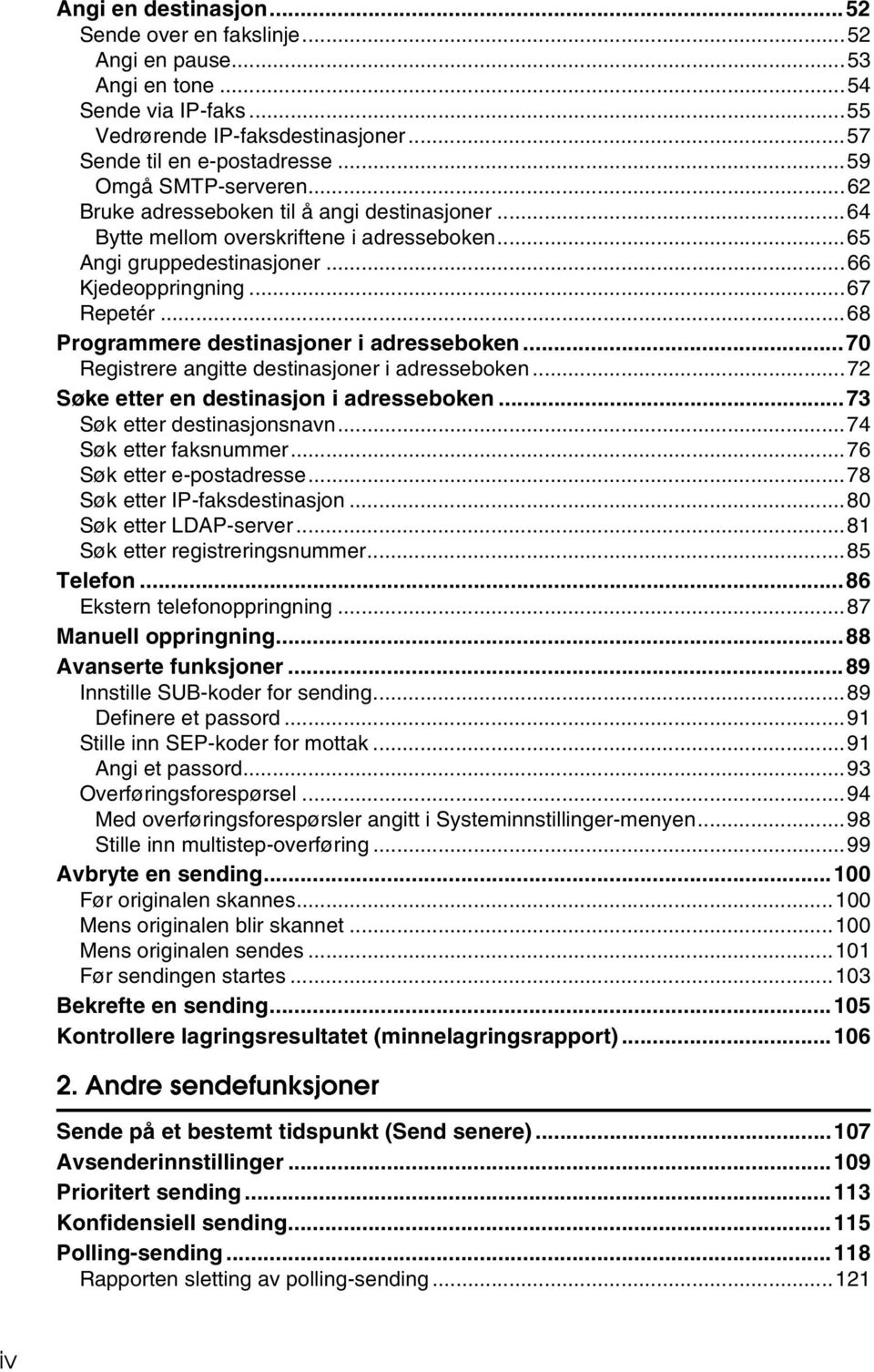 ..68 Programmere destinasjoner i adresseboken...70 Registrere angitte destinasjoner i adresseboken...72 Søke etter en destinasjon i adresseboken...73 Søk etter destinasjonsnavn.