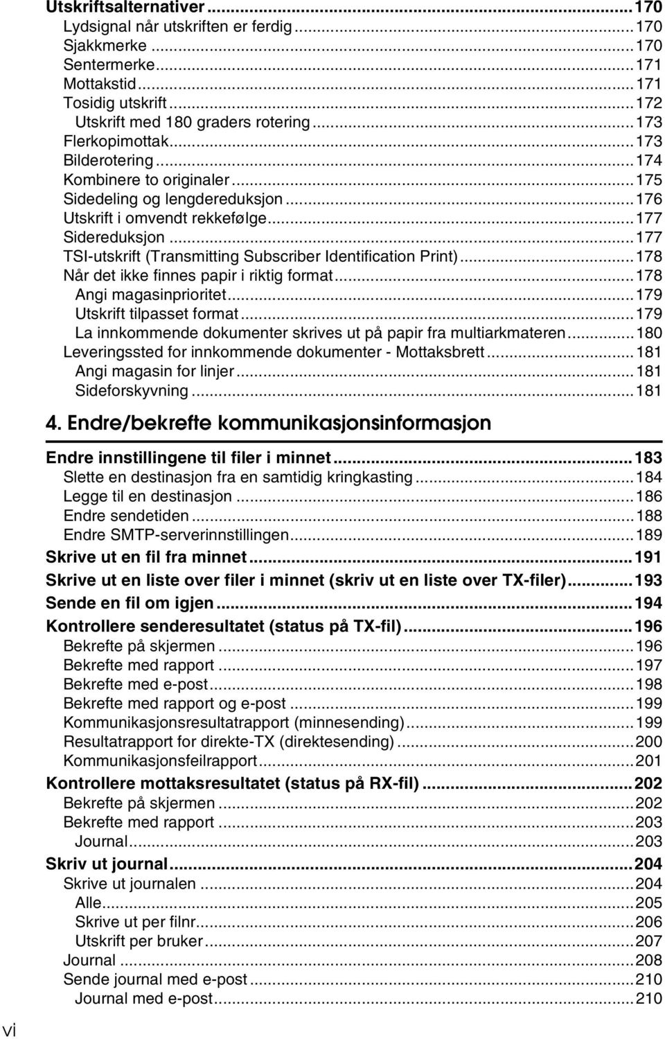 ..177 TSI-utskrift (Transmitting Subscriber Identification Print)...178 Når det ikke finnes papir i riktig format...178 Angi magasinprioritet...179 Utskrift tilpasset format.