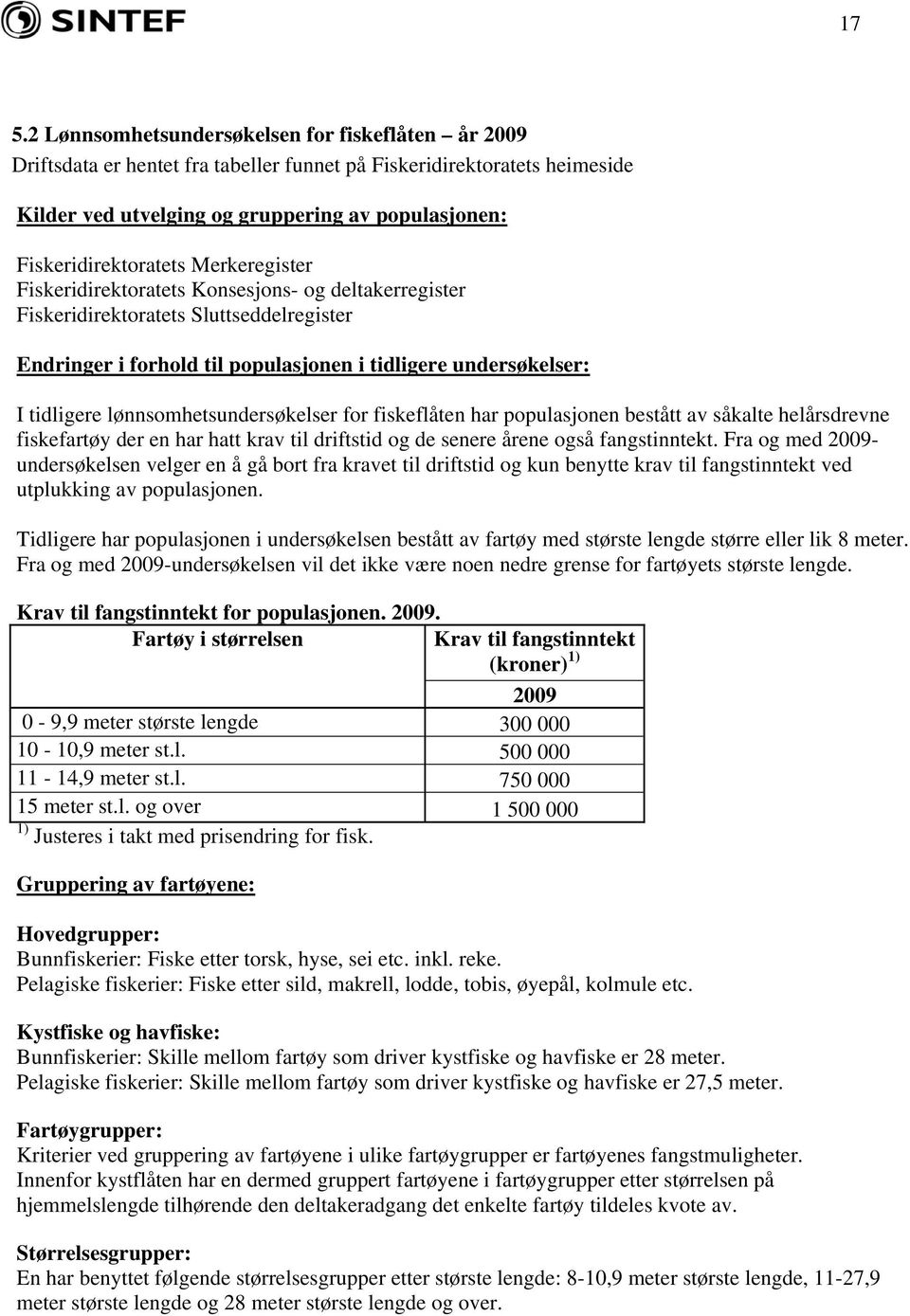 tidligere lønnsomhetsundersøkelser for fiskeflåten har populasjonen bestått av såkalte helårsdrevne fiskefartøy der en har hatt krav til driftstid og de senere årene også fangstinntekt.