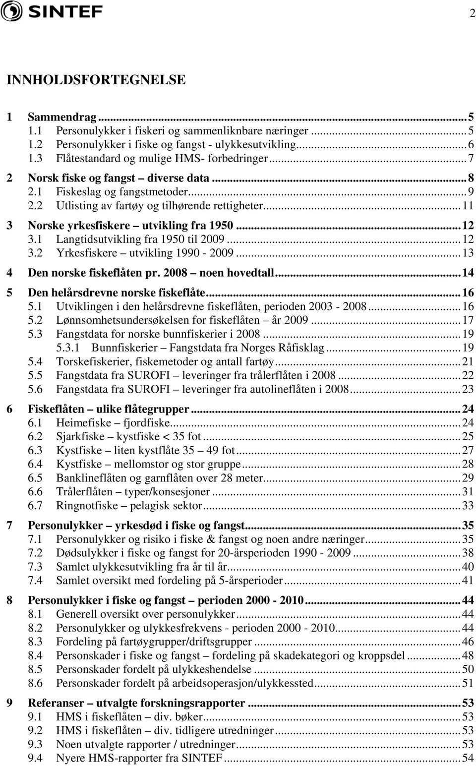 .. 11 3 Norske yrkesfiskere utvikling fra 1950... 12 3.1 Langtidsutvikling fra 1950 til 2009... 12 3.2 Yrkesfiskere utvikling 1990-2009... 13 4 Den norske fiskeflåten pr. 2008 noen hovedtall.