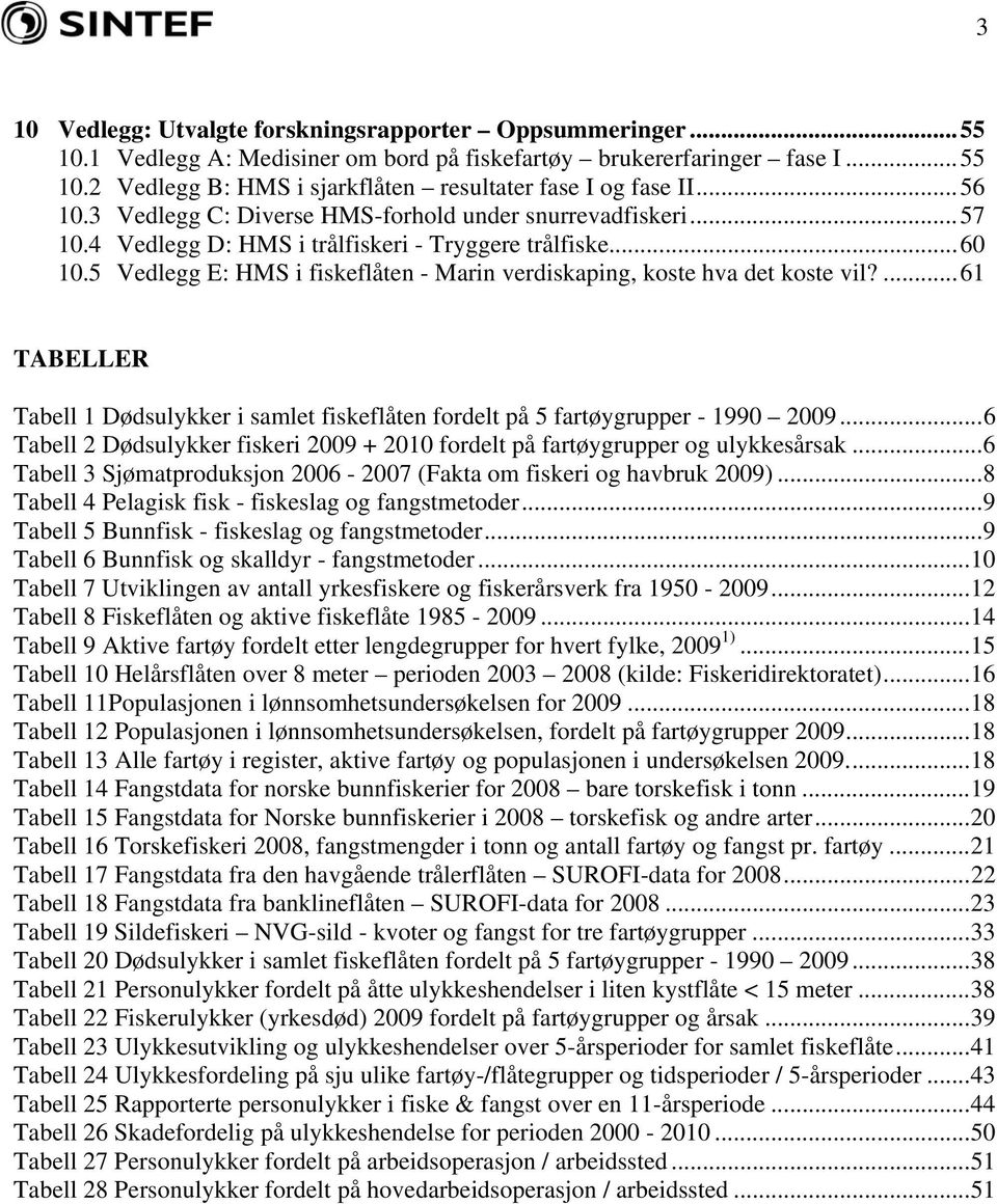 5 Vedlegg E: HMS i fiskeflåten - Marin verdiskaping, koste hva det koste vil?... 61 TABELLER Tabell 1 Dødsulykker i samlet fiskeflåten fordelt på 5 fartøygrupper - 1990 2009.