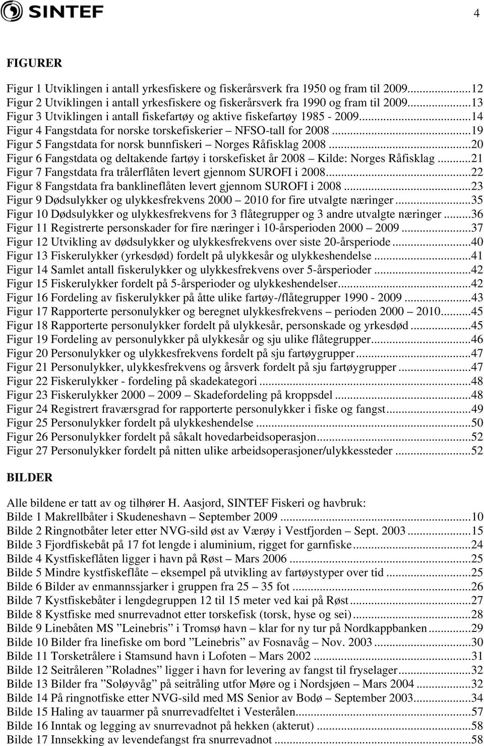 .. 19 Figur 5 Fangstdata for norsk bunnfiskeri Norges Råfisklag 2008... 20 Figur 6 Fangstdata og deltakende fartøy i torskefisket år 2008 Kilde: Norges Råfisklag.