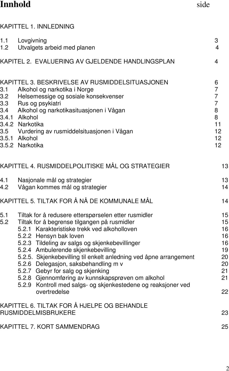 5 Vurdering av rusmiddelsituasjonen i Vågan 12 3.5.1 Alkohol 12 3.5.2 Narkotika 12 KAPITTEL 4. RUSMIDDELPOLITISKE MÅL OG STRATEGIER 13 4.1 Nasjonale mål og strategier 13 4.