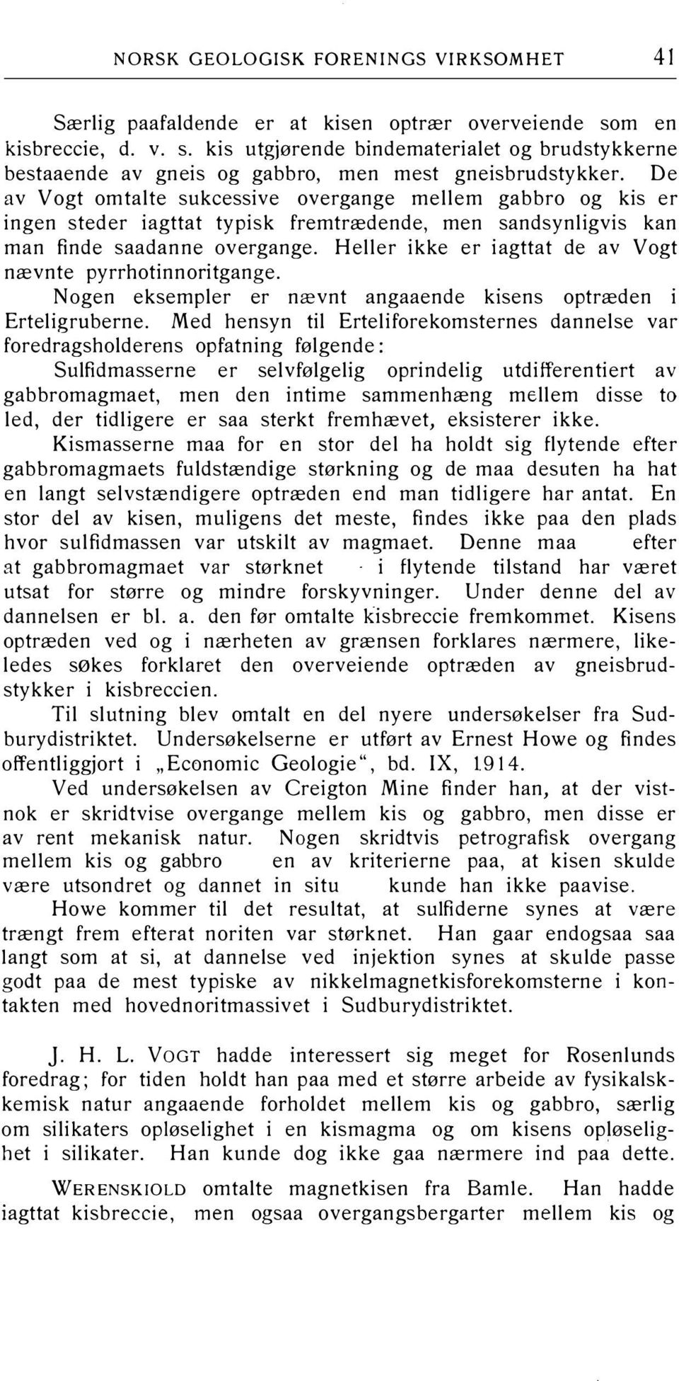 Heller ikke er iagttat de av Vogt nævnte pyrrhotinnoritgange. Nogen eksempler er nævnt angaaende kisens optræden i Erteligruberne.