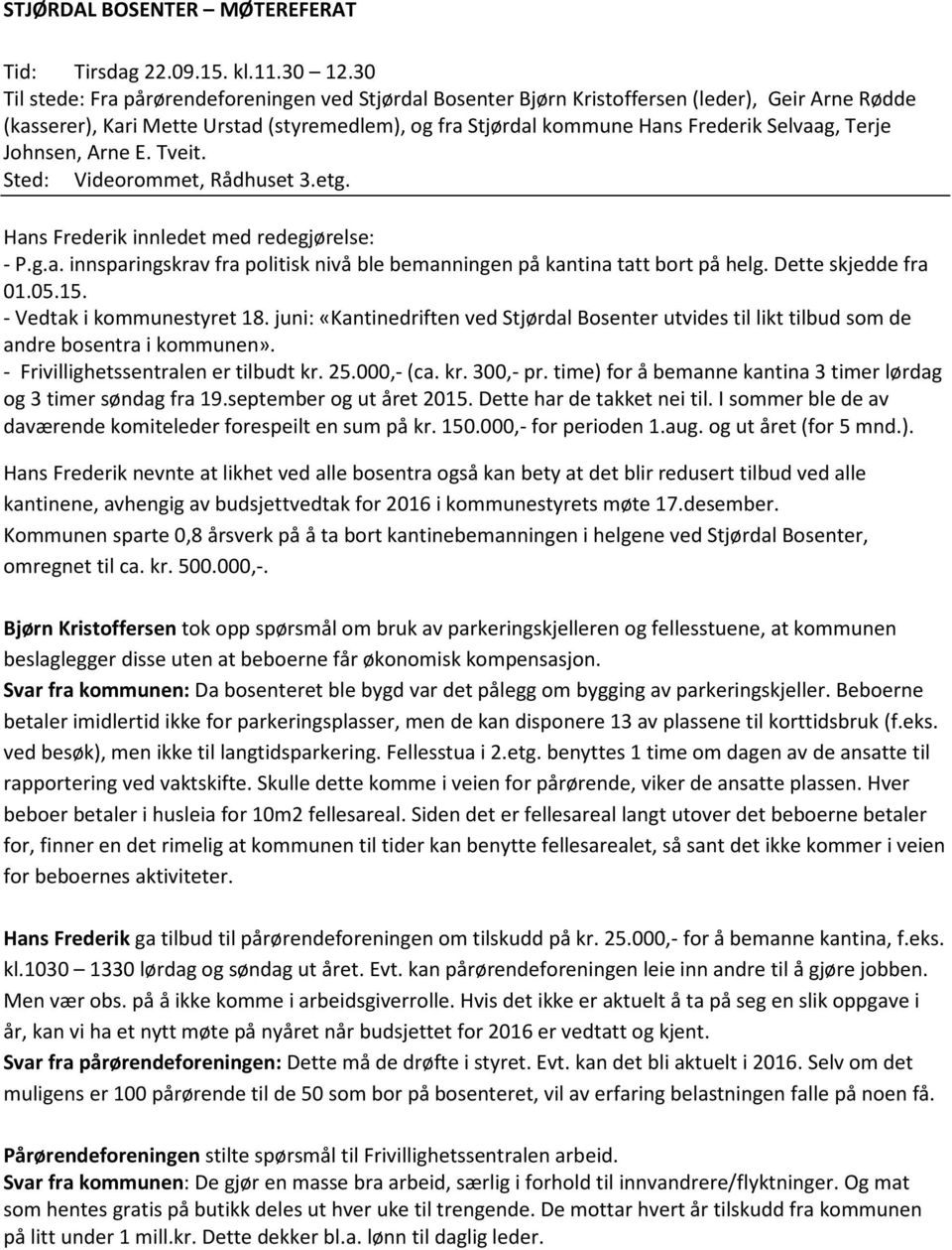 Terje Johnsen, Arne E. Tveit. Sted: Videorommet, Rådhuset 3.etg. Hans Frederik innledet med redegjørelse: - P.g.a. innsparingskrav fra politisk nivå ble bemanningen på kantina tatt bort på helg.