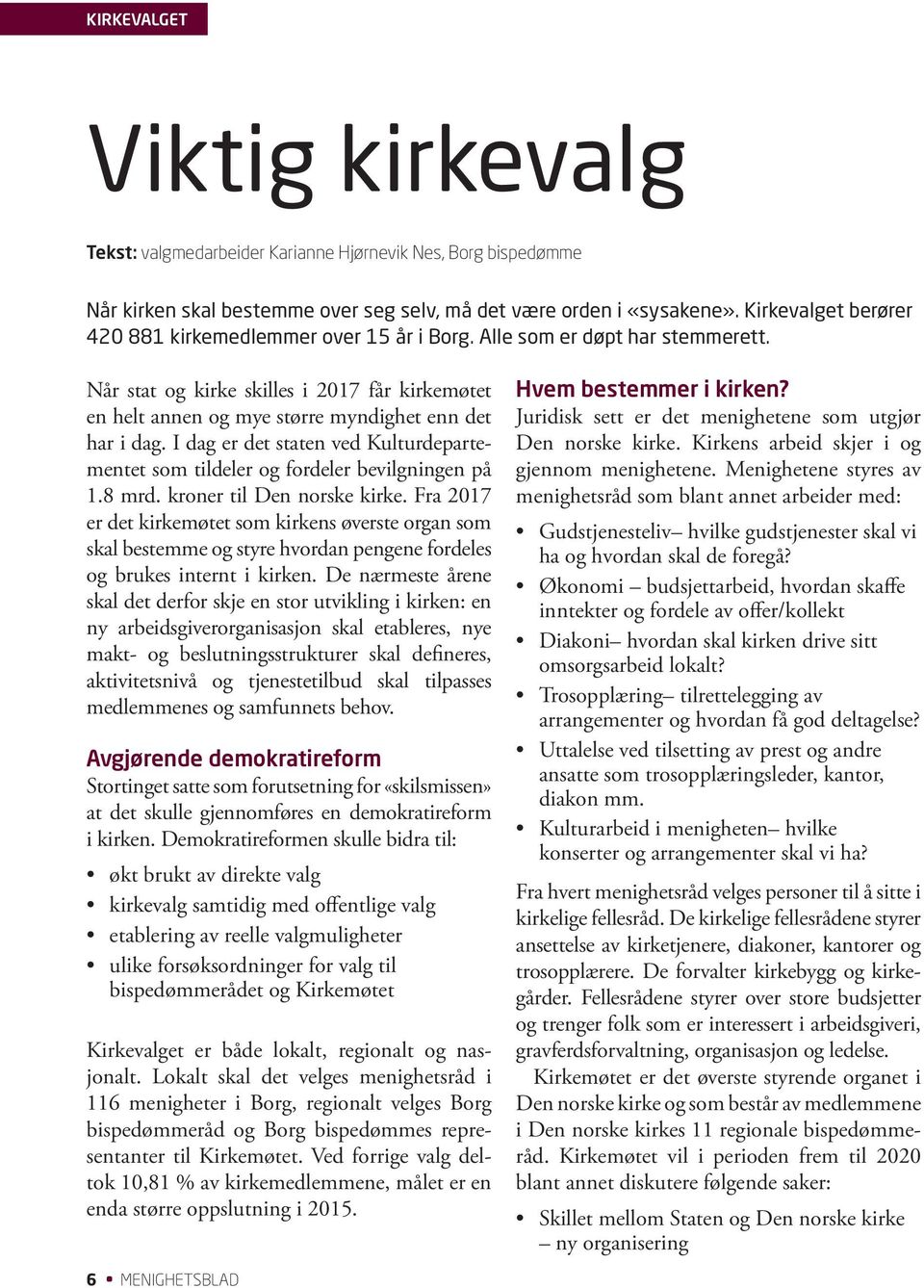 I dag er det staten ved Kulturdepartementet som tildeler og fordeler bevilgningen på 1.8 mrd. kroner til Den norske kirke.