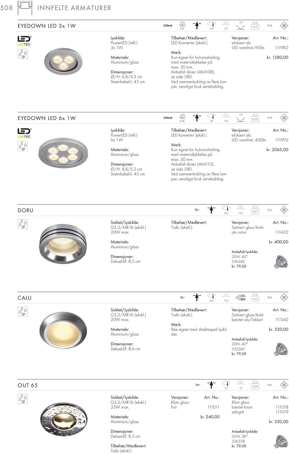 eloksert alu LED varmhvit,190lm 111982 kr. 1280,00 EYEDOWN LED 6x 1W 350mA LEDs 6stk. 7,6 4,4 15 0,22 IP44 PowerLED (inkl.) 6x 1W /glass Ø/H: 8,8/5,2 cm Strømkabel-L: 45 cm LED konverter (ekskl.