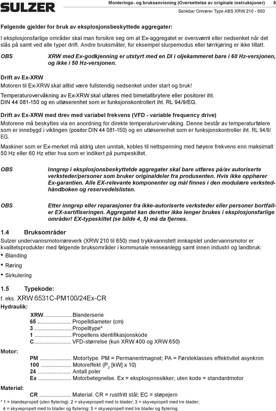 XRW ed Ex-godkjenning er utstyrt ed en DI i oljekaeret bare i 60 Hz-versjonen, og ikke i 50 Hz-versjonen. Drift av Ex-XRW Motoren til Ex-XRW skal alltid være fullstendig nedsenket under start og bruk!