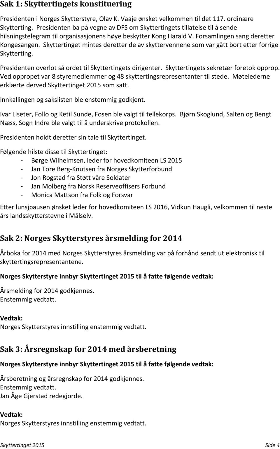 Skyttertinget mintes deretter de av skyttervennene som var gått bort etter forrige Skytterting. Presidenten overlot så ordet til Skyttertingets dirigenter. Skyttertingets sekretær foretok opprop.